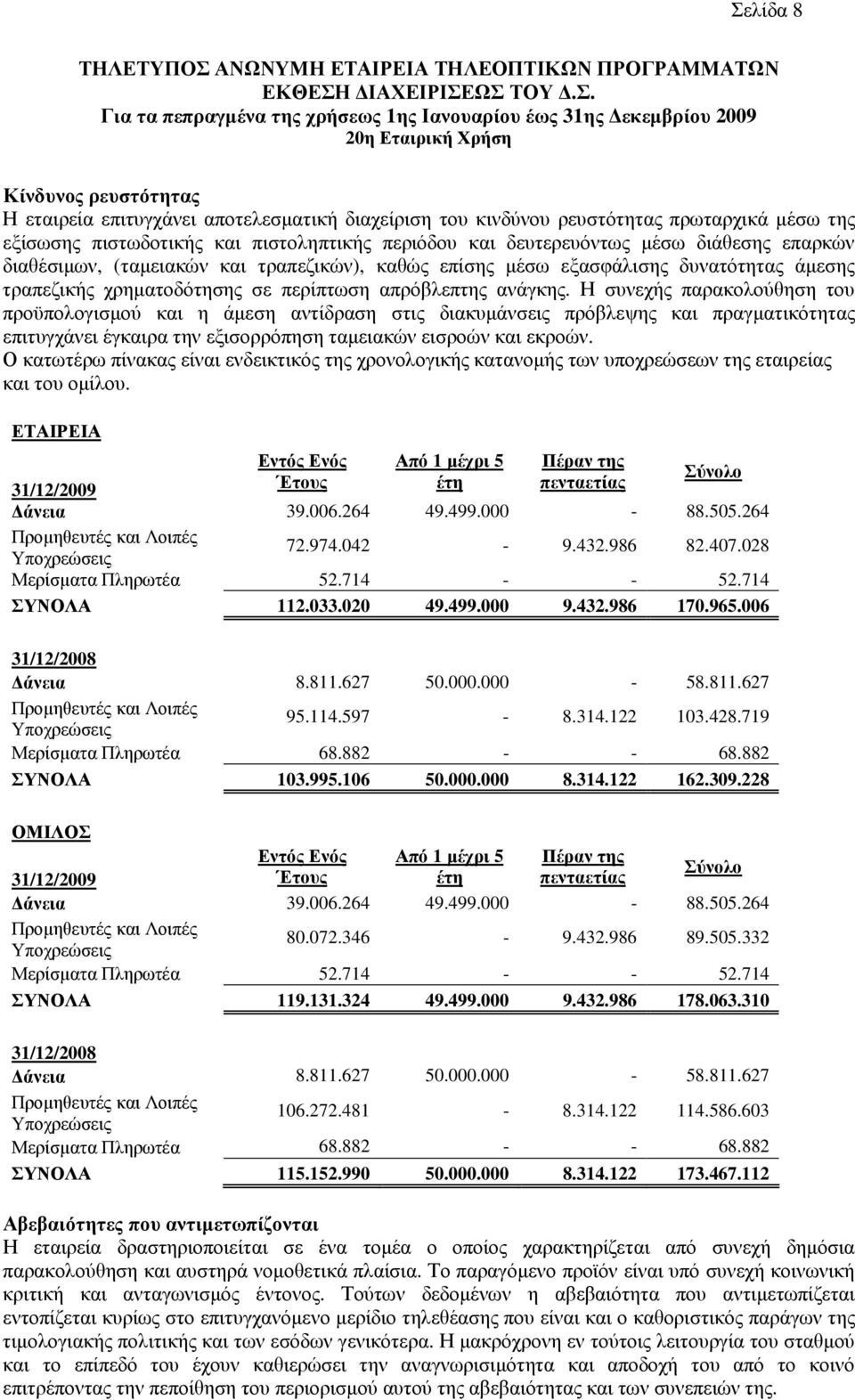 (ταµειακών και τραπεζικών), καθώς επίσης µέσω εξασφάλισης δυνατότητας άµεσης τραπεζικής χρηµατοδότησης σε περίπτωση απρόβλεπτης ανάγκης.