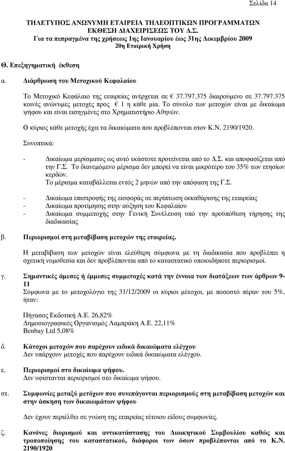 Το σύνολο των µετοχών είναι µε δικαίωµα ψήφου και είναι εισηγµένες στο Χρηµατιστήριο Αθηνών. Ο κύριος κάθε µετοχής έχει τα δικαιώµατα που προβλέπονται στον Κ.Ν. 2190/1920.