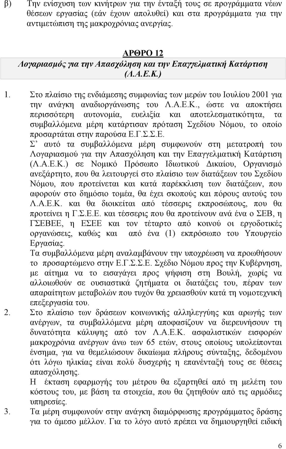 τάρτιση (Λ.Α.Ε.Κ.) 1. Στο πλαίσιο της ενδιάµεσης συµφωνίας των µερών του Ιουλίου 2001 για την ανάγκη αναδιοργάνωσης του Λ.Α.Ε.Κ., ώστε να αποκτήσει περισσότερη αυτονοµία, ευελιξία και αποτελεσµατικότητα, τα συµβαλλόµενα µέρη κατάρτισαν πρόταση Σχεδίου Νόµου, το οποίο προσαρτάται στην παρούσα Ε.