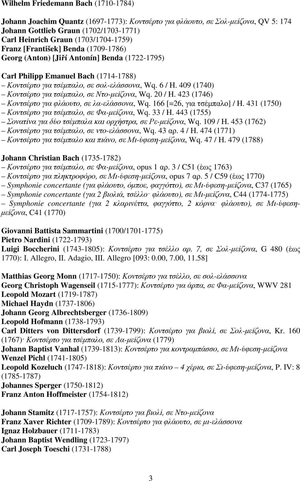 409 (1740) Κοντσέρτο για τσέµπαλο, σε Ντο-µείζονα, Wq. 20 / H. 423 (1746) Κοντσέρτο για φλάουτο, σε λα-ελάσσονα, Wq. 166 [=26, για τσέµπαλο] / H. 431 (1750) Κοντσέρτο για τσέµπαλο, σε Φα-µείζονα, Wq.