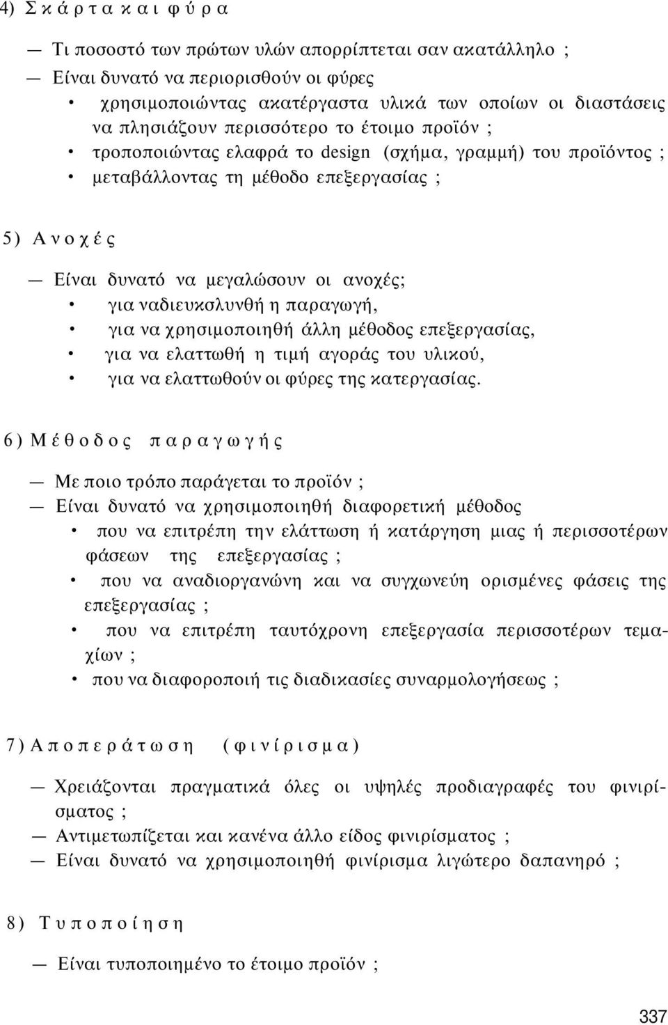 η παραγωγή, για να χρησιμοποιηθή άλλη μέθοδος επεξεργασίας, για να ελαττωθή η τιμή αγοράς του υλικού, για να ελαττωθούν οι φύρες της κατεργασίας.