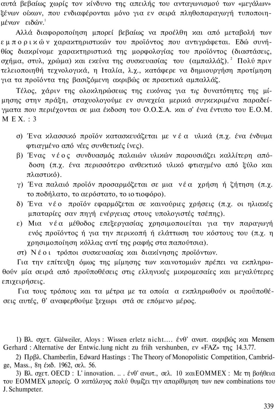 Εδώ συνήθίος διακρίνομε χαρακτηριστικά της μορφολογίας του προϊόντος (διαστάσεις, σχήμα, στυλ, χρώμα) και εκείνα της συσκευασίας του (αμπαλλάζ). 2 Πολύ πριν τελειοποιηθή τεχνολογικά, η Ιταλία, λ.χ., κατάφερε να δημιουργήση προτίμηση για τα προϊόντα της βασιζόμενη ακριβώς σε πρακτικά αμπαλλάζ.