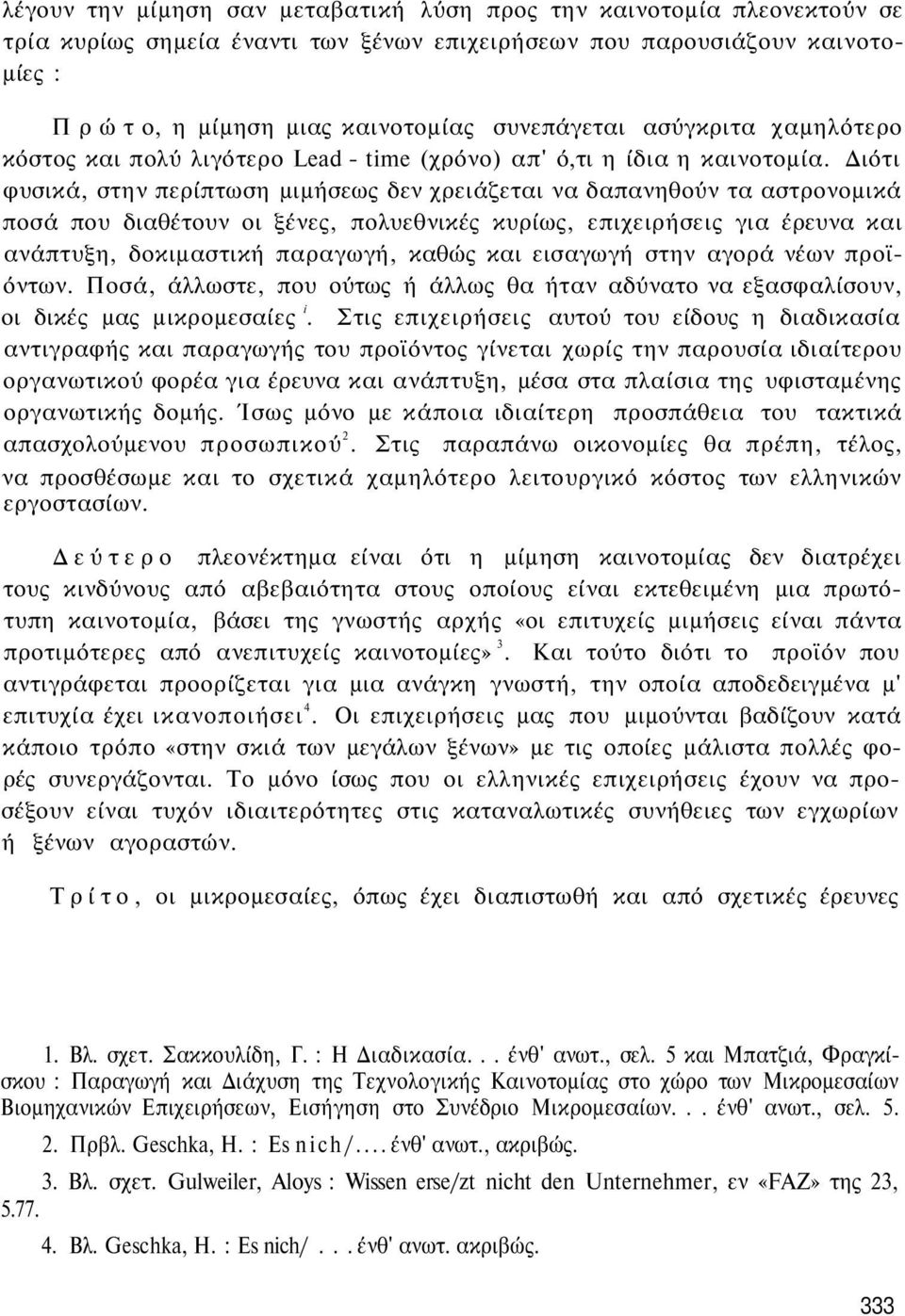 Διότι φυσικά, στην περίπτωση μιμήσεως δεν χρειάζεται να δαπανηθούν τα αστρονομικά ποσά που διαθέτουν οι ξένες, πολυεθνικές κυρίως, επιχειρήσεις για έρευνα και ανάπτυξη, δοκιμαστική παραγωγή, καθώς