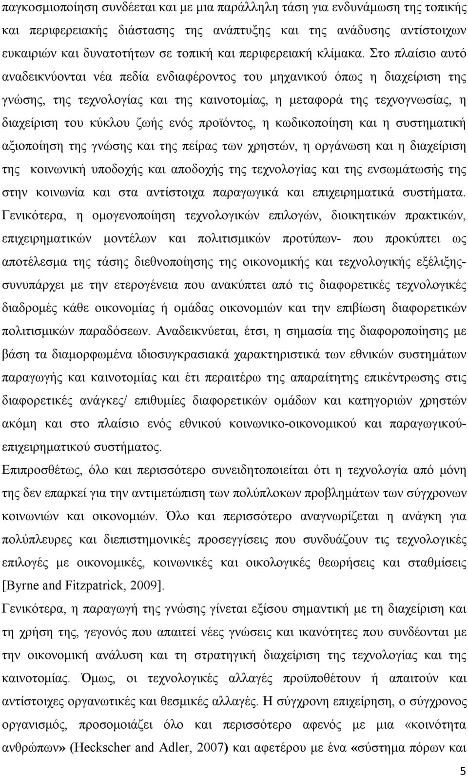 Στο πλαίσιο αυτό αναδεικνύονται νέα πεδία ενδιαφέροντος του μηχανικού όπως η διαχείριση της γνώσης, της τεχνολογίας και της καινοτομίας, η μεταφορά της τεχνογνωσίας, η διαχείριση του κύκλου ζωής ενός