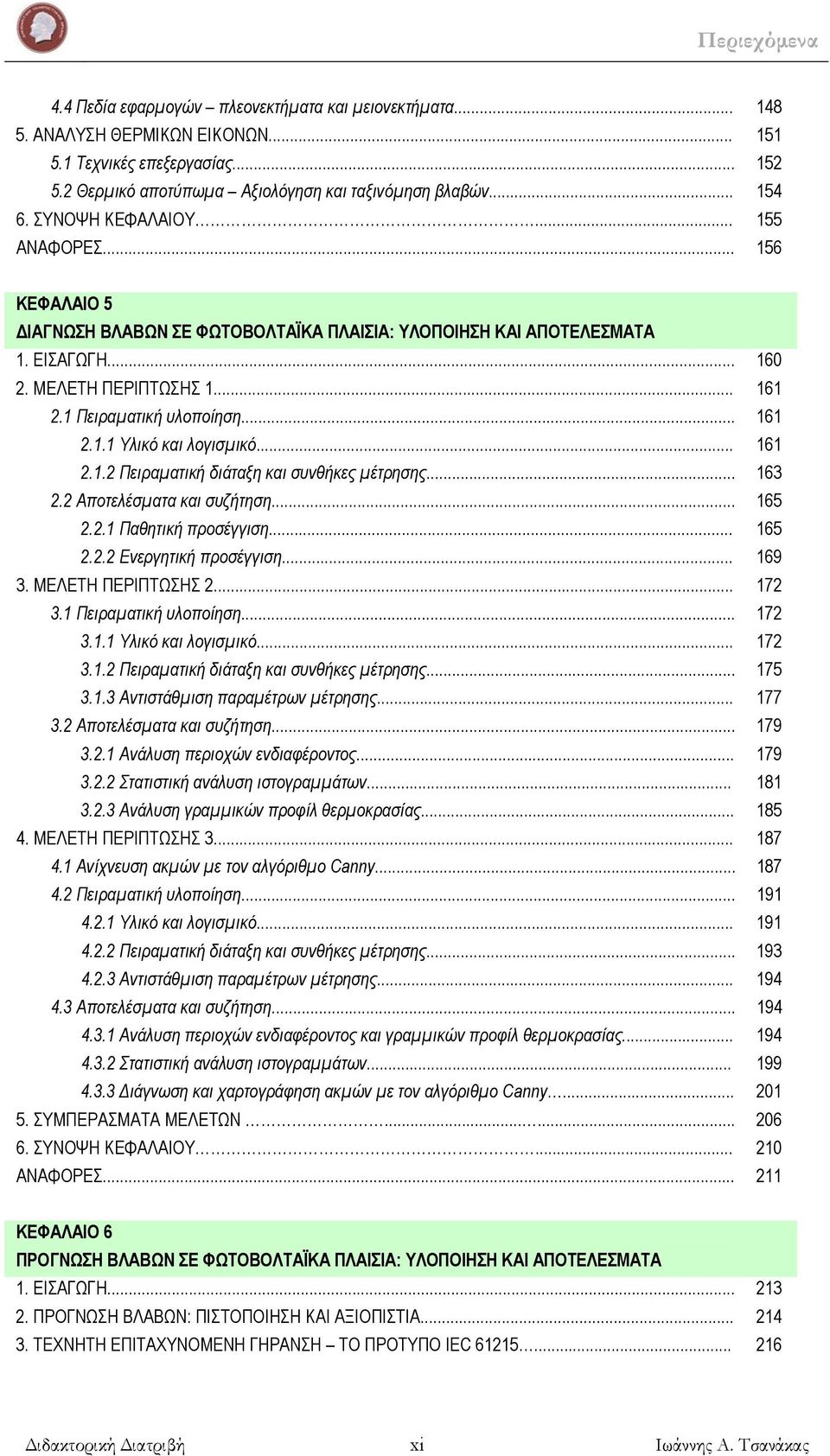 1 Πειραματική υλοποίηση... 161 2.1.1 Υλικό και λογισμικό... 161 2.1.2 Πειραματική διάταξη και συνθήκες μέτρησης... 163 2.2 Αποτελέσματα και συζήτηση... 165 2.2.1 Παθητική προσέγγιση... 165 2.2.2 Ενεργητική προσέγγιση.