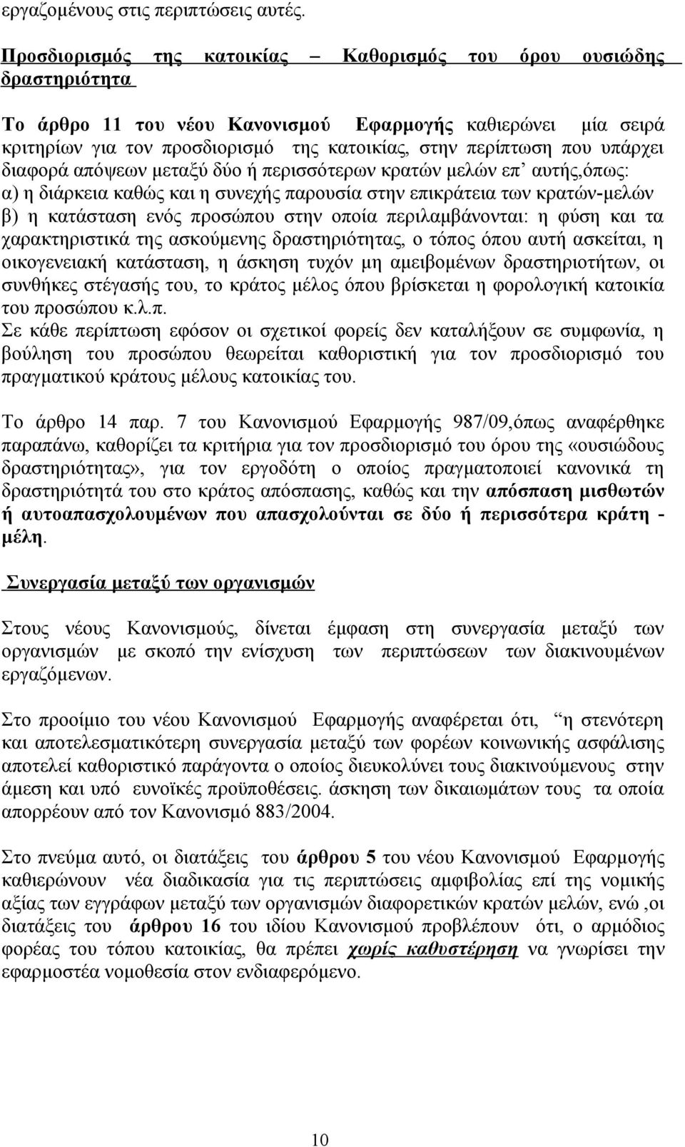 υπάρχει διαφορά απόψεων μεταξύ δύο ή περισσότερων κρατών μελών επ αυτής,όπως: α) η διάρκεια καθώς και η συνεχής παρουσία στην επικράτεια των κρατών-μελών β) η κατάσταση ενός προσώπου στην οποία