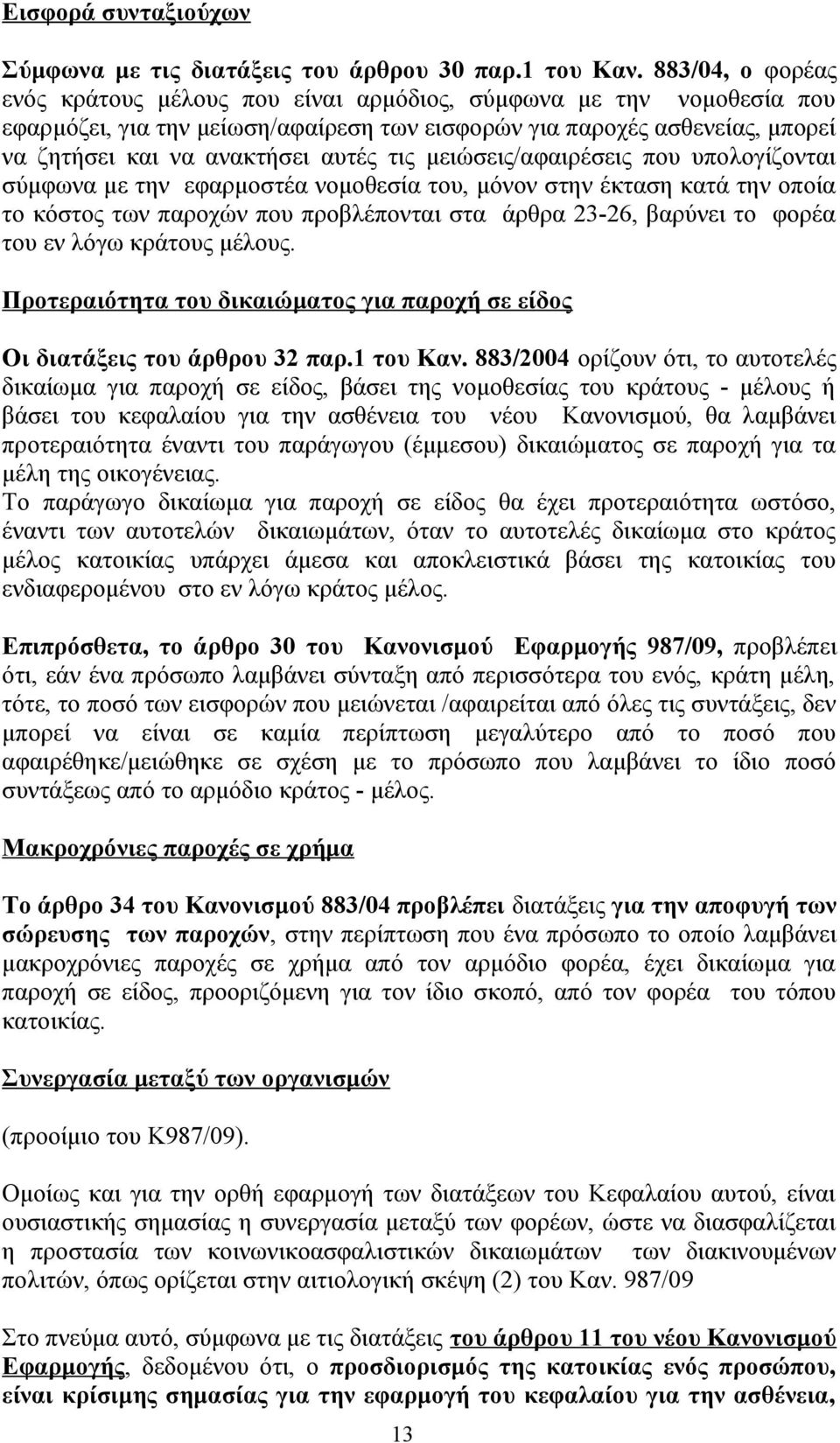 τις μειώσεις/αφαιρέσεις που υπολογίζονται σύμφωνα με την εφαρμοστέα νομοθεσία του, μόνον στην έκταση κατά την οποία το κόστος των παροχών που προβλέπονται στα άρθρα 23-26, βαρύνει το φορέα του εν