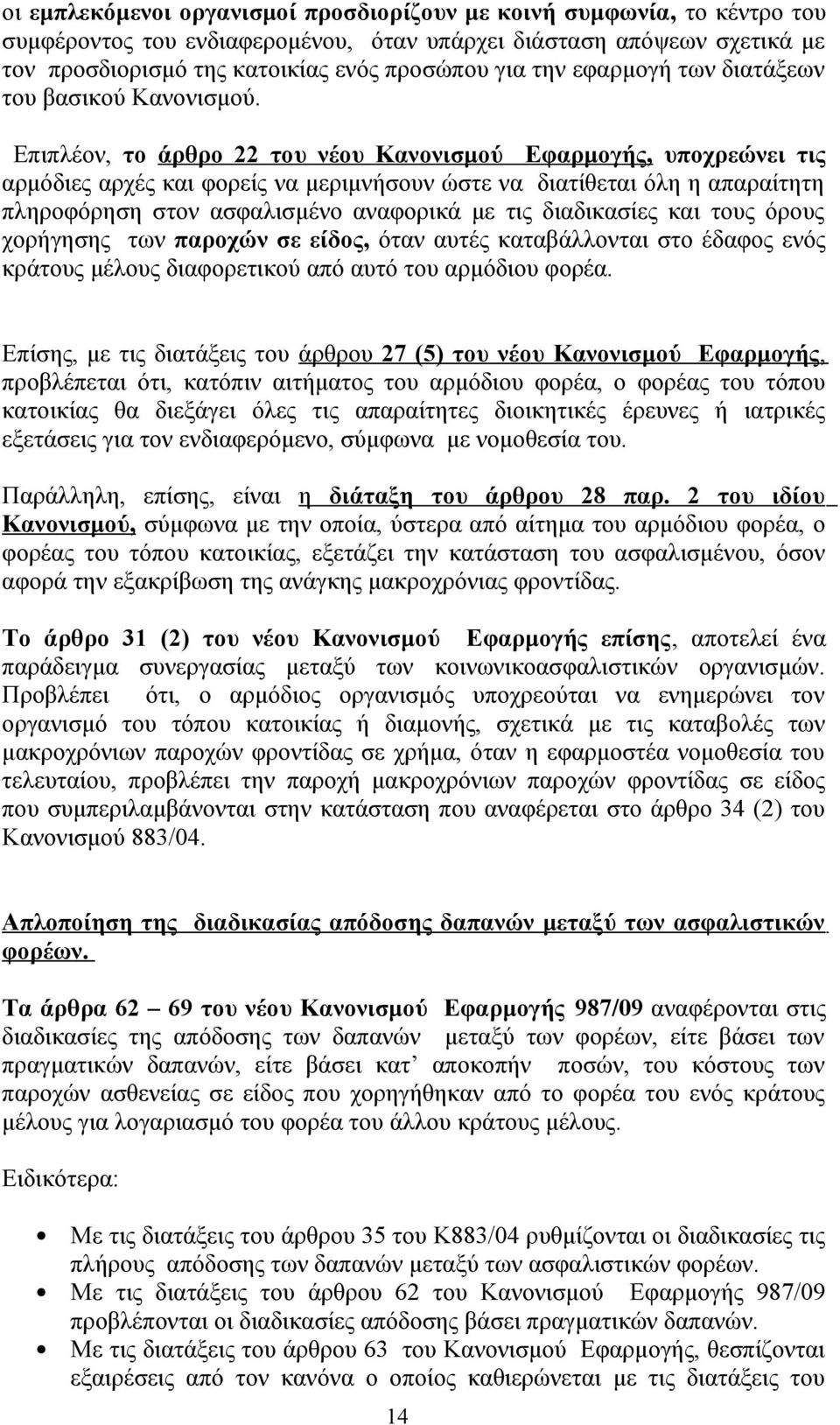 Επιπλέον, το άρθρο 22 του νέου Κανονισμού Εφαρμογής, υποχρεώνει τις αρμόδιες αρχές και φορείς να μεριμνήσουν ώστε να διατίθεται όλη η απαραίτητη πληροφόρηση στον ασφαλισμένο αναφορικά με τις