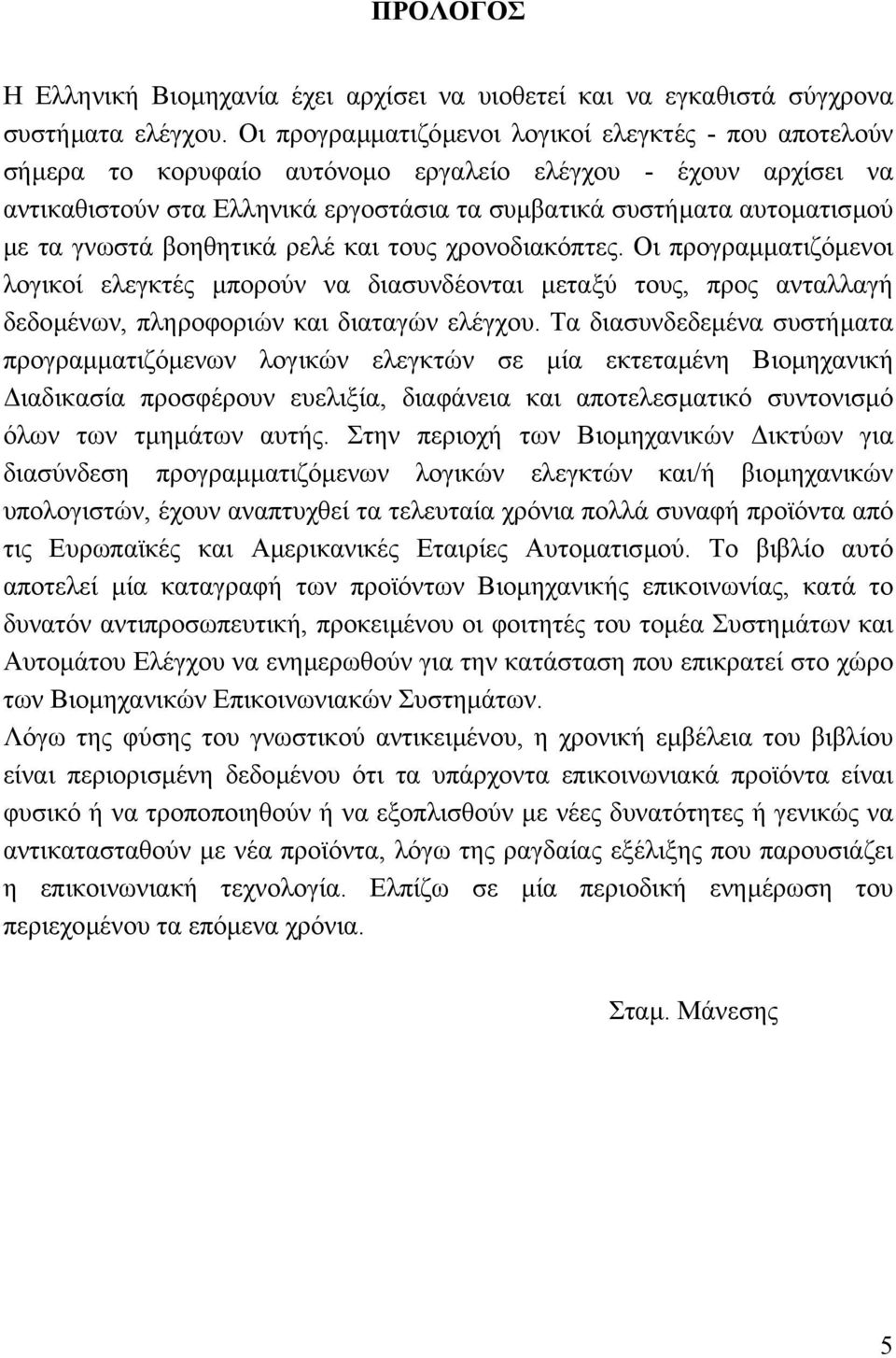 γνωστά βοηθητικά ρελέ και τους χρονοδιακόπτες. Οι προγραµµατιζόµενοι λογικοί ελεγκτές µπορούν να διασυνδέονται µεταξύ τους, προς ανταλλαγή δεδοµένων, πληροφοριών και διαταγών ελέγχου.