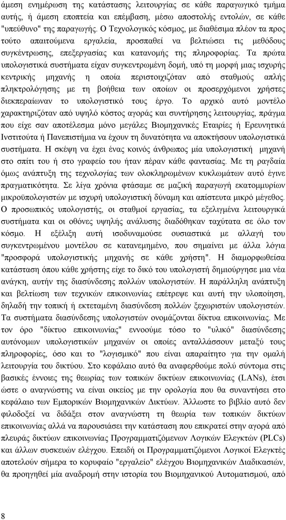 Τα πρώτα υπολογιστικά συστήµατα είχαν συγκεντρωµένη δοµή, υπό τη µορφή µιας ισχυρής κεντρικής µηχανής η οποία περιστοιχιζόταν από σταθµούς απλής πληκτρολόγησης µε τη βοήθεια των οποίων οι