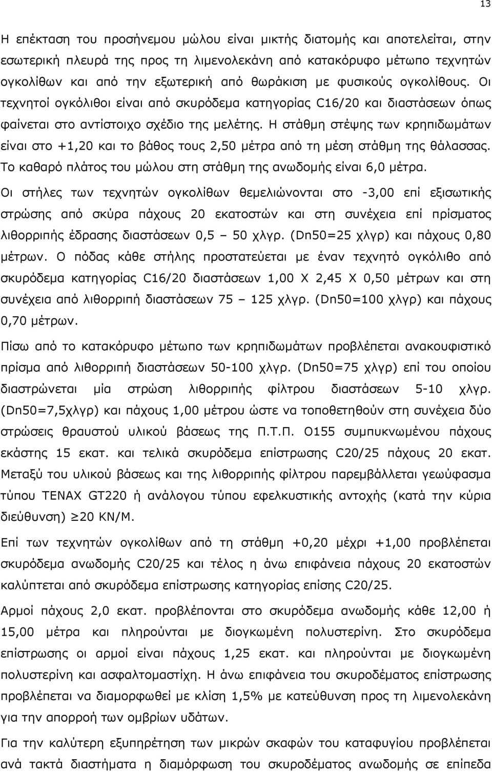 Η στάθμη στέψης των κρηπιδωμάτων είναι στο +1,20 και το βάθος τους 2,50 μέτρα από τη μέση στάθμη της θάλασσας. Το καθαρό πλάτος του μώλου στη στάθμη της ανωδομής είναι 6,0 μέτρα.