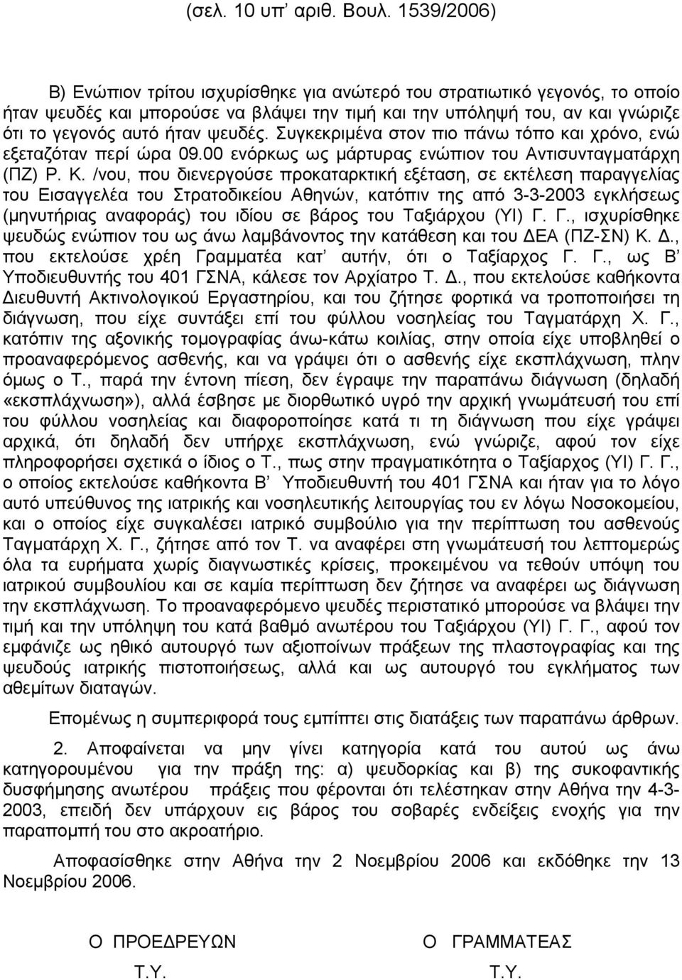 Συγκεκριµένα στον πιο πάνω τόπο και χρόνο, ενώ εξεταζόταν περί ώρα 09.00 ενόρκως ως µάρτυρας ενώπιον του Αντισυνταγµατάρχη (ΠΖ) Ρ. Κ.