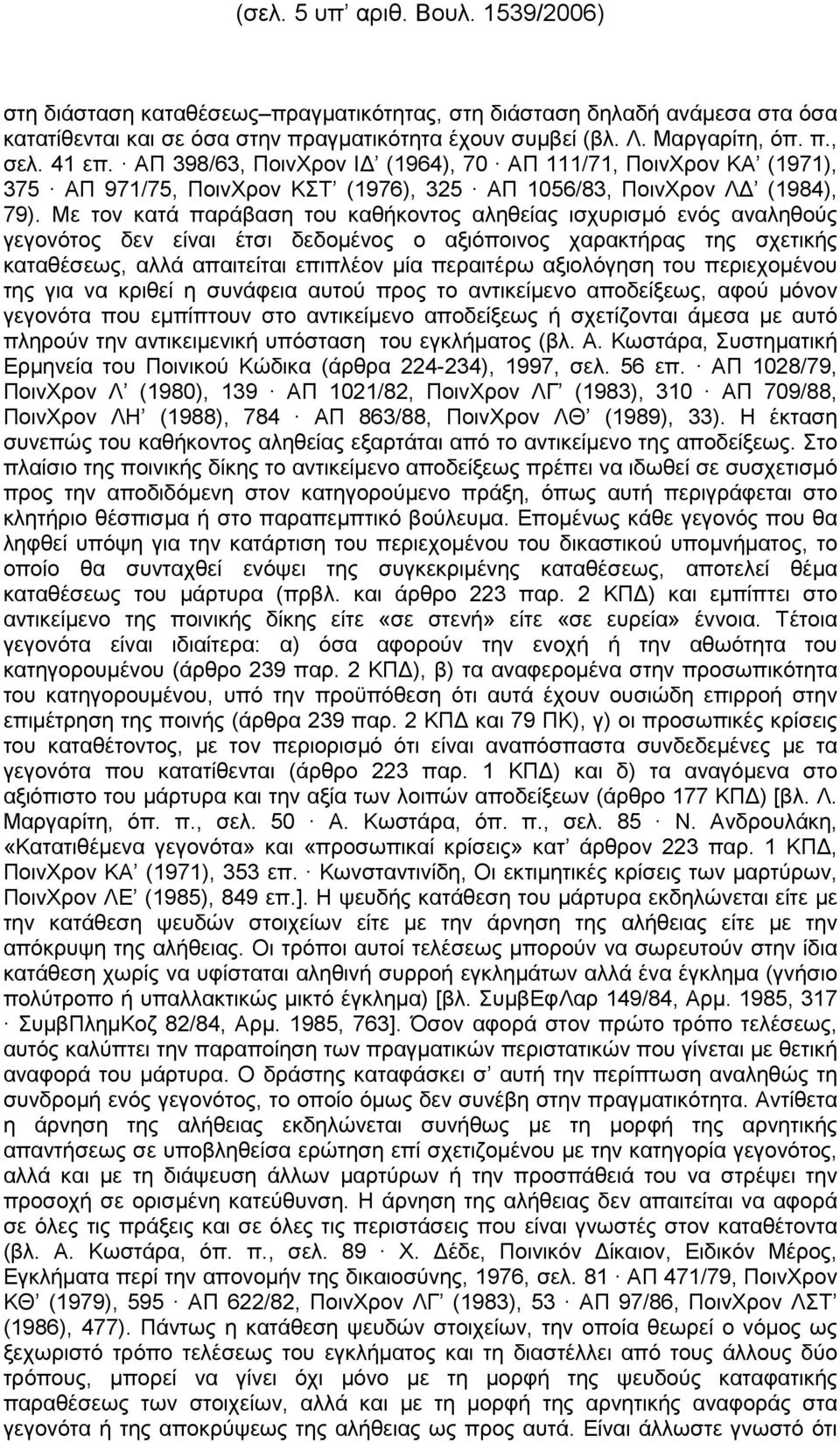 Με τον κατά παράβαση του καθήκοντος αληθείας ισχυρισµό ενός αναληθούς γεγονότος δεν είναι έτσι δεδοµένος ο αξιόποινος χαρακτήρας της σχετικής καταθέσεως, αλλά απαιτείται επιπλέον µία περαιτέρω