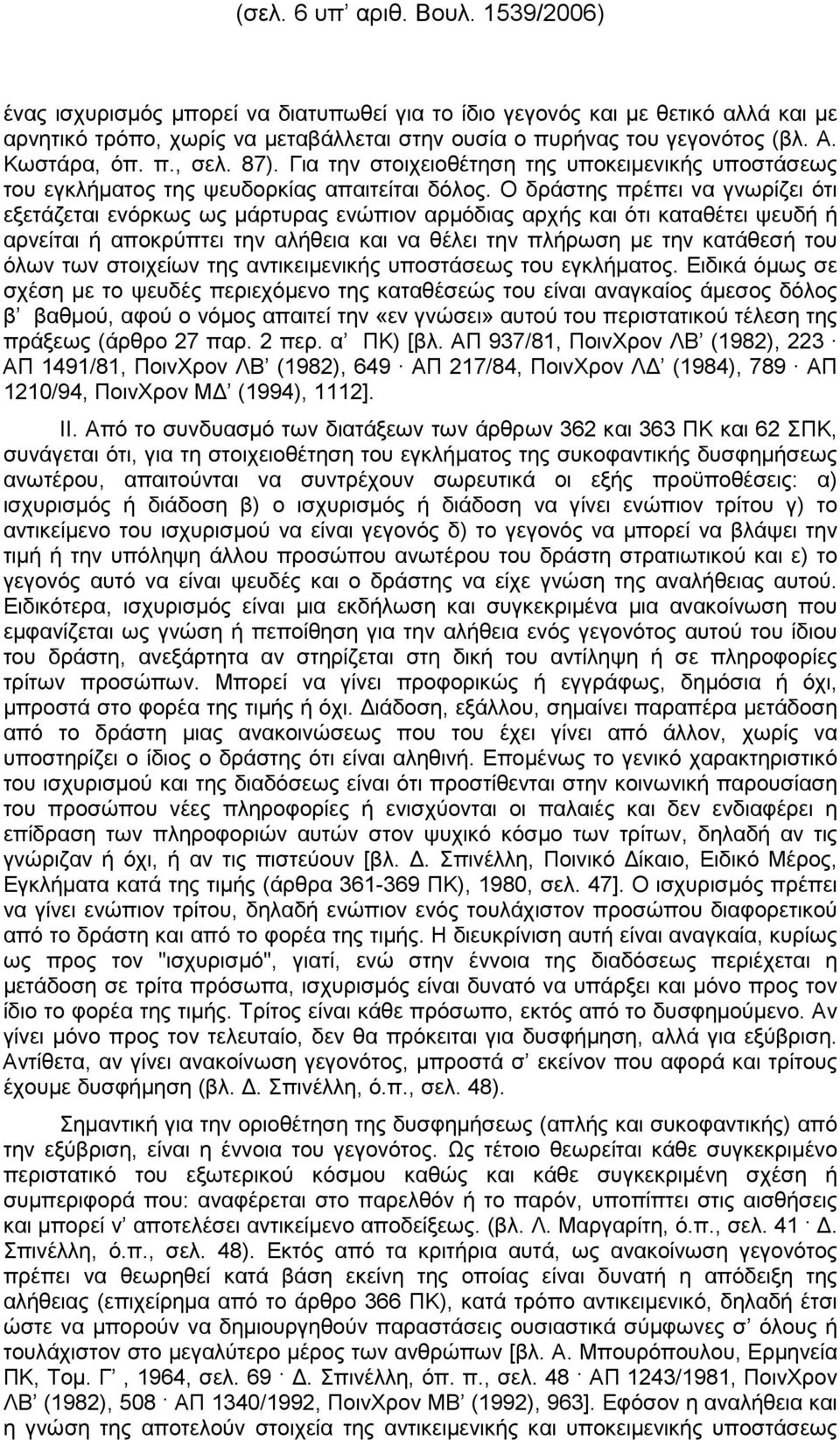 Ο δράστης πρέπει να γνωρίζει ότι εξετάζεται ενόρκως ως µάρτυρας ενώπιον αρµόδιας αρχής και ότι καταθέτει ψευδή ή αρνείται ή αποκρύπτει την αλήθεια και να θέλει την πλήρωση µε την κατάθεσή του όλων