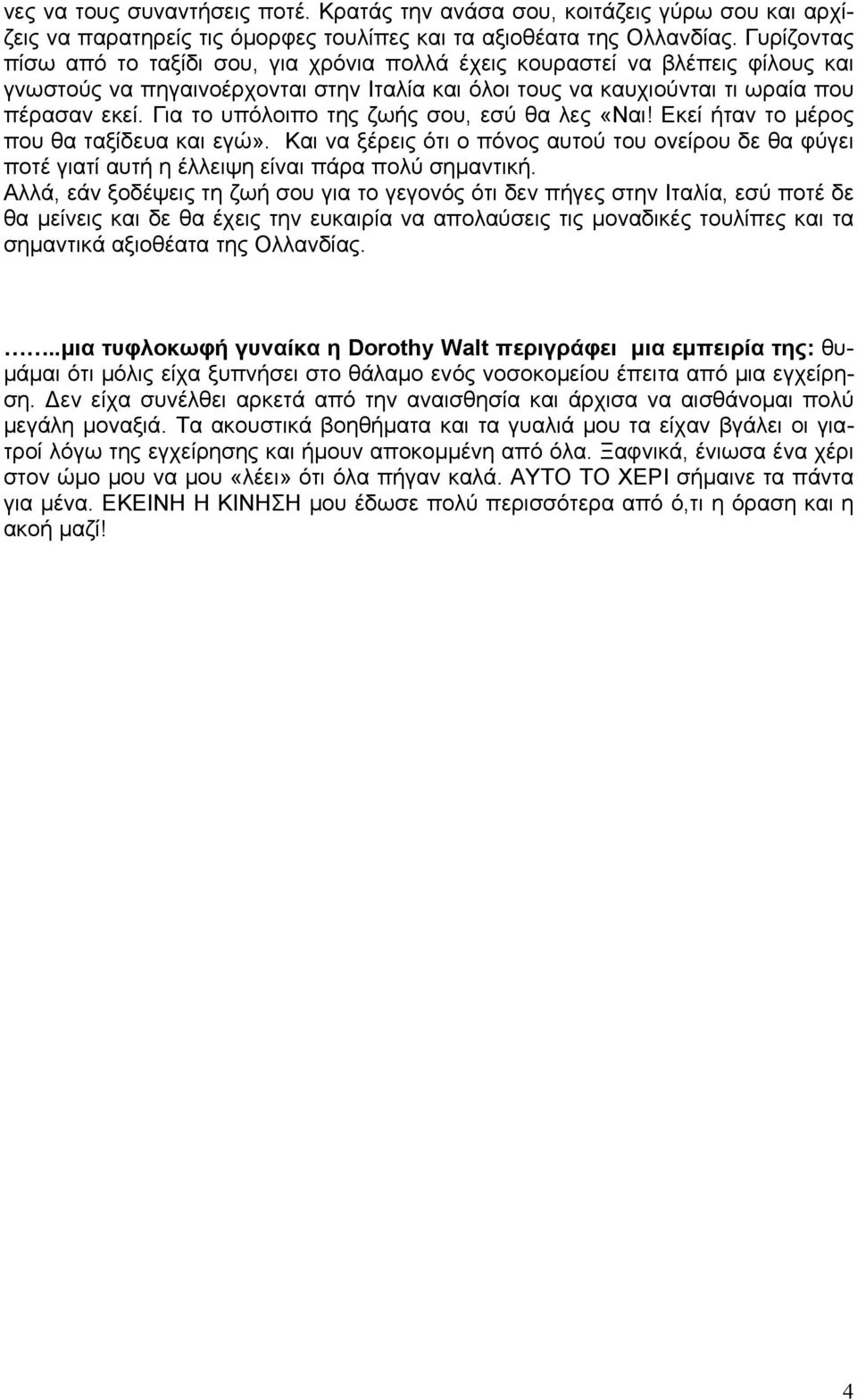 Για το υπόλοιπο της ζωής σου, εσύ θα λες «Ναι! Εκεί ήταν το μέρος που θα ταξίδευα και εγώ». Και να ξέρεις ότι ο πόνος αυτού του ονείρου δε θα φύγει ποτέ γιατί αυτή η έλλειψη είναι πάρα πολύ σημαντική.