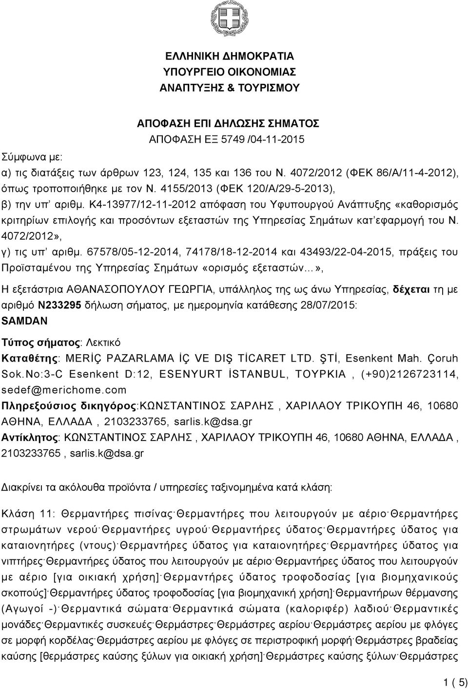 K4-13977/12-11-2012 απόφαση του Υφυπουργού Ανάπτυξης «καθορισμός κριτηρίων επιλογής και προσόντων εξεταστών της Υπηρεσίας Σημάτων κατ εφαρμογή του Ν. 4072/2012», γ) τις υπ αριθμ.