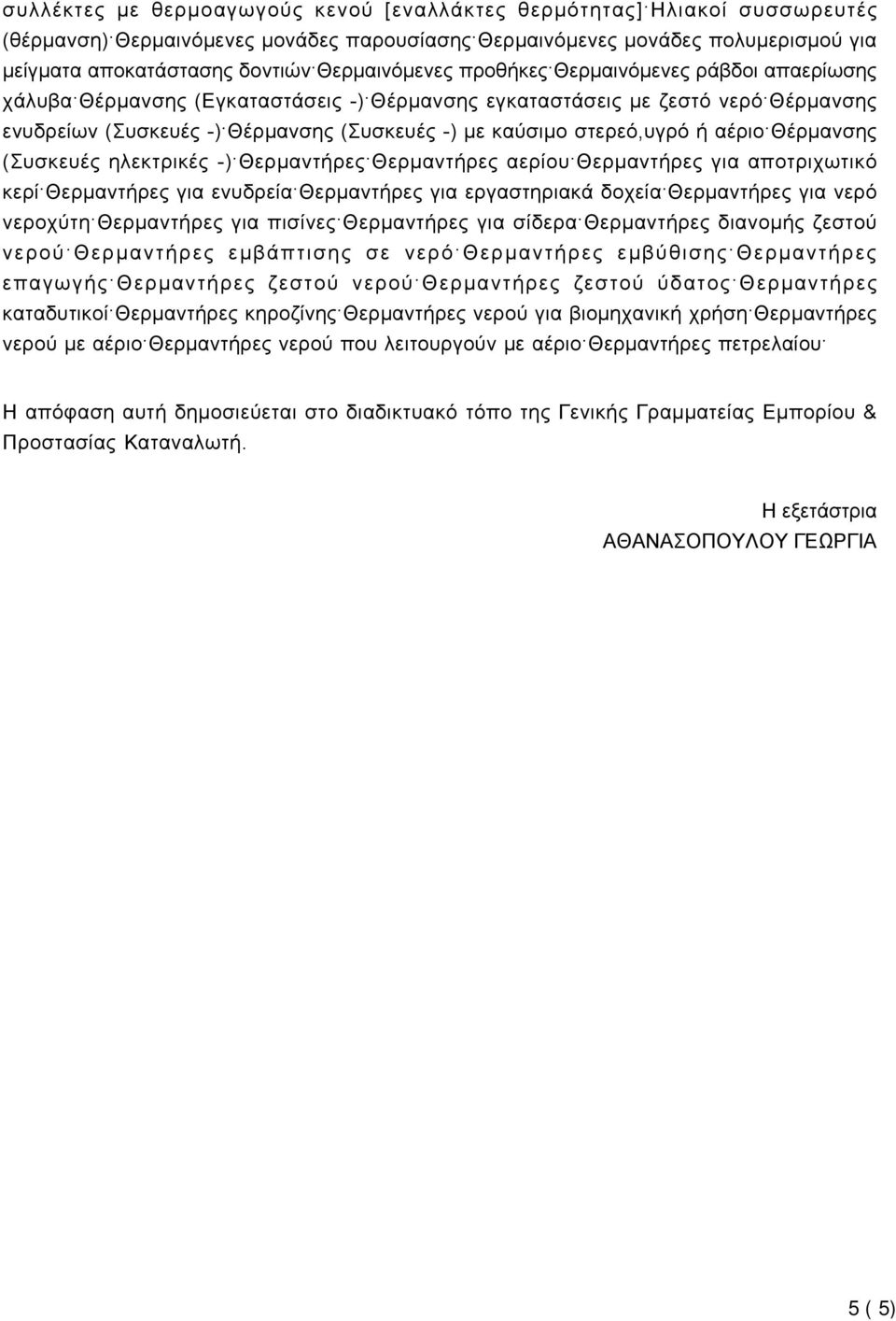 στερεό,υγρό ή αέριο Θέρμανσης (Συσκευές ηλεκτρικές -) Θερμαντήρες Θερμαντήρες αερίου Θερμαντήρες για αποτριχωτικό κερί Θερμαντήρες για ενυδρεία Θερμαντήρες για εργαστηριακά δοχεία Θερμαντήρες για