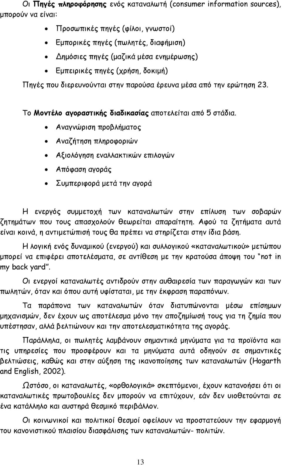 Αναγνώριση προβλήµατος Αναζήτηση πληροφοριών Αξιολόγηση εναλλακτικών επιλογών Απόφαση αγοράς Συµπεριφορά µετά την αγορά Η ενεργός συµµετοχή των καταναλωτών στην επίλυση των σοβαρών ζητηµάτων που τους