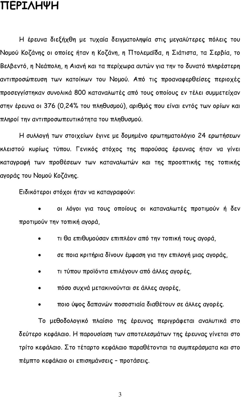 Από τις προαναφερθείσες περιοχές προσεγγίστηκαν συνολικά 8 καταναλωτές από τους οποίους εν τέλει συµµετείχαν στην έρευνα οι 376 (,24% του πληθυσµού), αριθµός που είναι εντός των ορίων και πληροί την