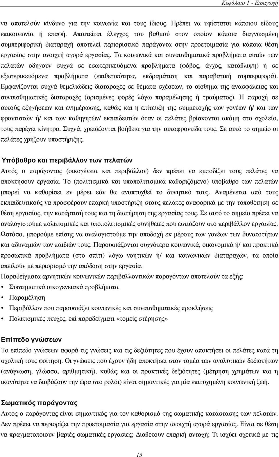 Τα κοινωνικά και συναισθηµατικά προβλήµατα αυτών των πελατών οδηγούν συχνά σε εσωτερικευόµενα προβλήµατα (φόβος, άγχος, κατάθλιψη) ή σε εξωτερικευόµενα προβλήµατα (επιθετικότητα, εκδραµάτιση και