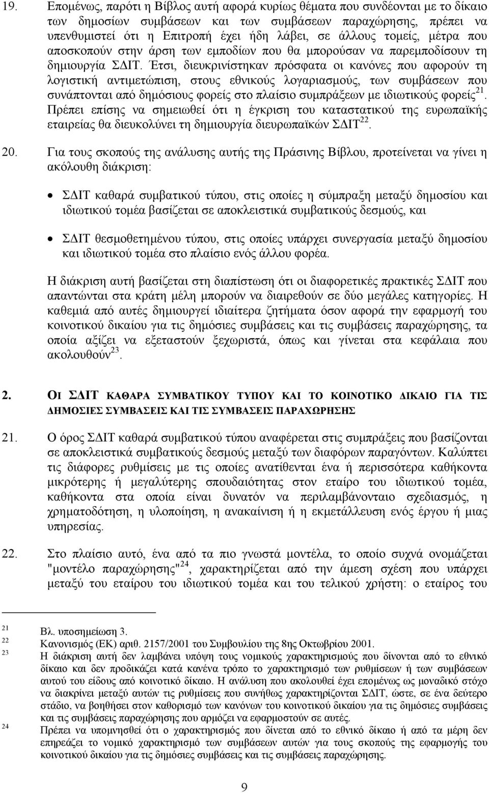 Έτσι, διευκρινίστηκαν πρόσφατα οι κανόνες που αφορούν τη λογιστική αντιµετώπιση, στους εθνικούς λογαριασµούς, των συµβάσεων που συνάπτονται από δηµόσιους φορείς στο πλαίσιο συµπράξεων µε ιδιωτικούς