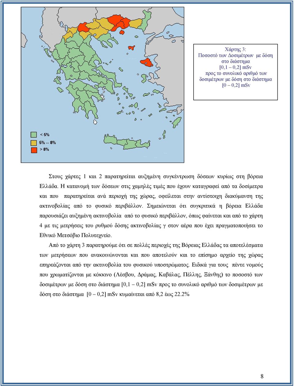 Η κατανομή των δόσεων στις χαμηλές τιμές που έχουν καταγραφεί από τα δοσίμετρα και που παρατηρείται ανά περιοχή της χώρας, οφείλεται στην αντίστοιχη διακύμανση της ακτινοβολίας από το φυσικό