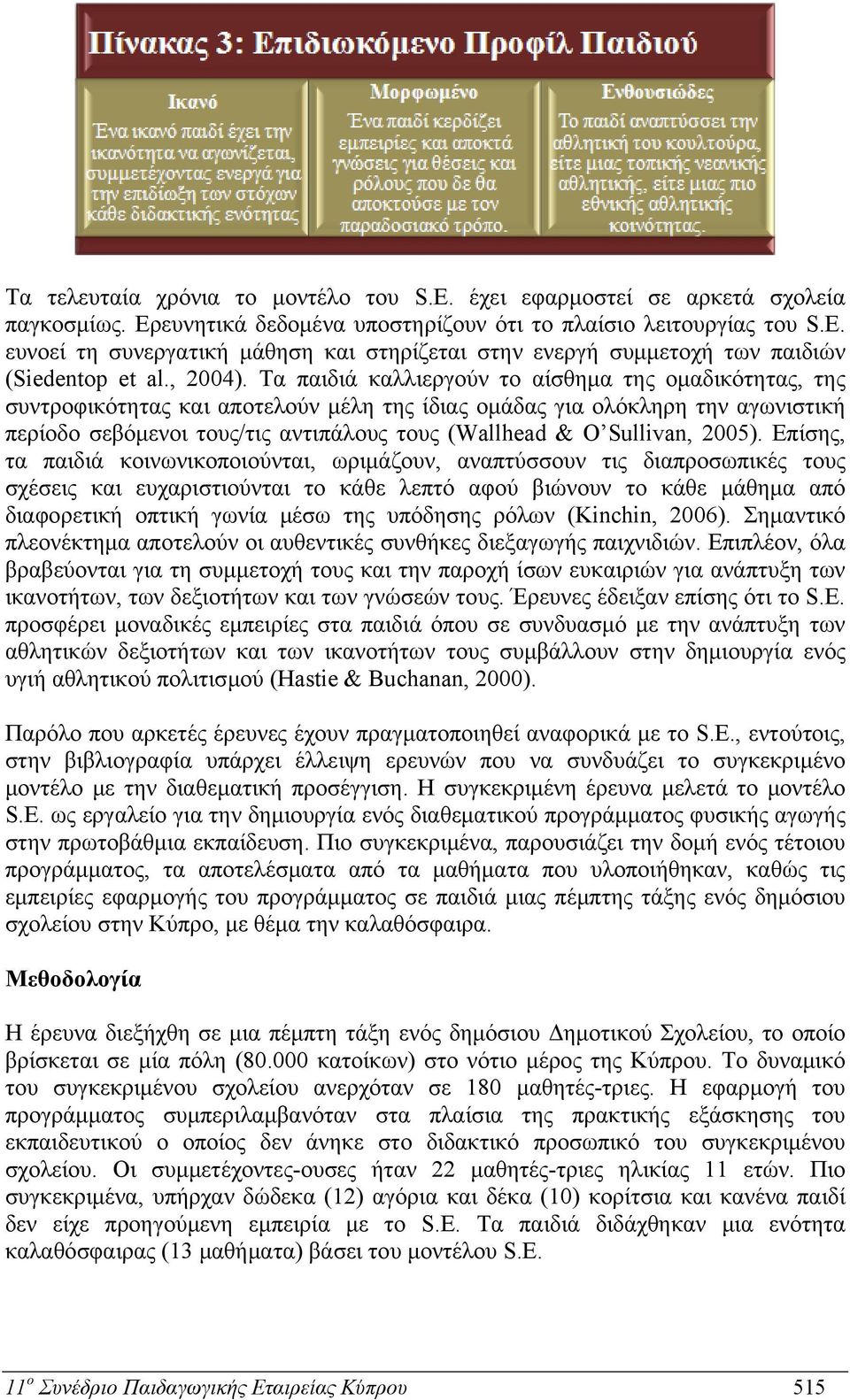 Τα παιδιά καλλιεργούν το αίσθημα της ομαδικότητας, της συντροφικότητας και αποτελούν μέλη της ίδιας ομάδας για ολόκληρη την αγωνιστική περίοδο σεβόμενοι τους/τις αντιπάλους τους (Wallhead & O