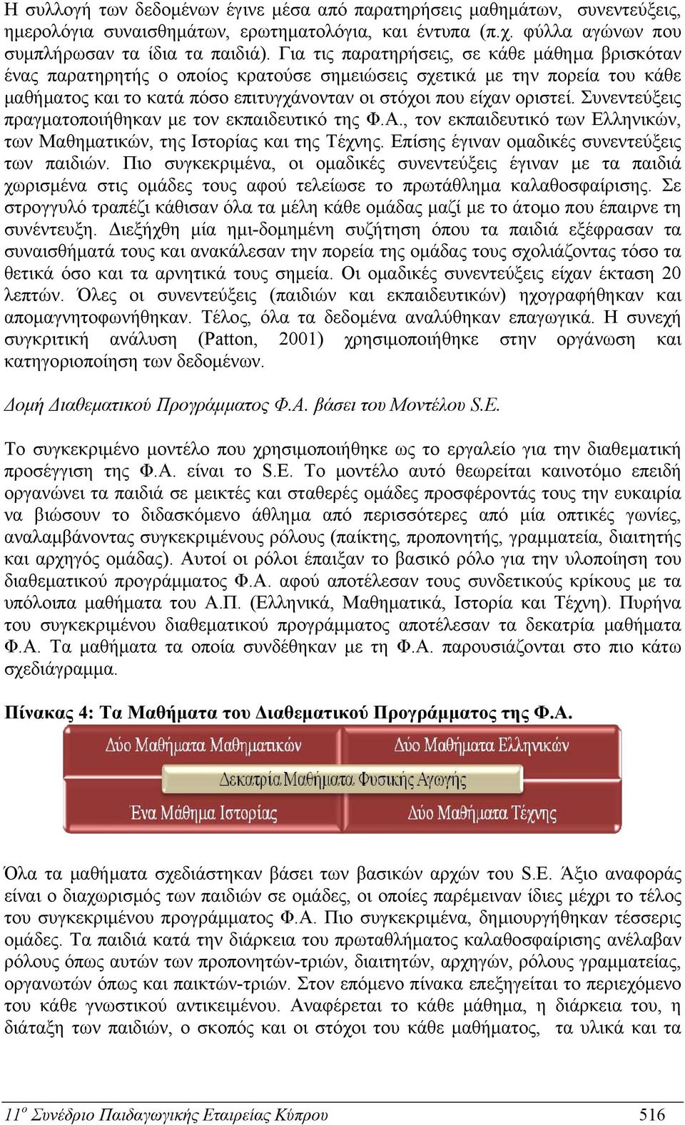 Συνεντεύξεις πραγματοποιήθηκαν με τον εκπαιδευτικό της Φ.Α., τον εκπαιδευτικό των Ελληνικών, των Μαθηματικών, της Ιστορίας και της Τέχνης. Επίσης έγιναν ομαδικές συνεντεύξεις των παιδιών.