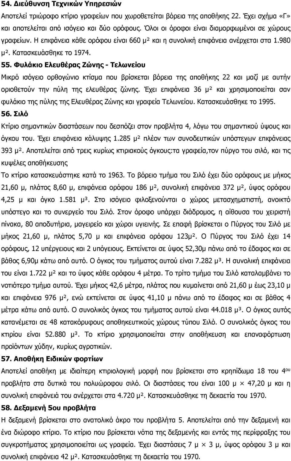 Φυλάκιο Ελευθέρας Ζώνης - Τελωνείου Μικρό ισόγειο ορθογώνιο κτίσμα που βρίσκεται βόρεια της αποθήκης 22 και μαζί με αυτήν οριοθετούν την πύλη της ελευθέρας ζώνης.