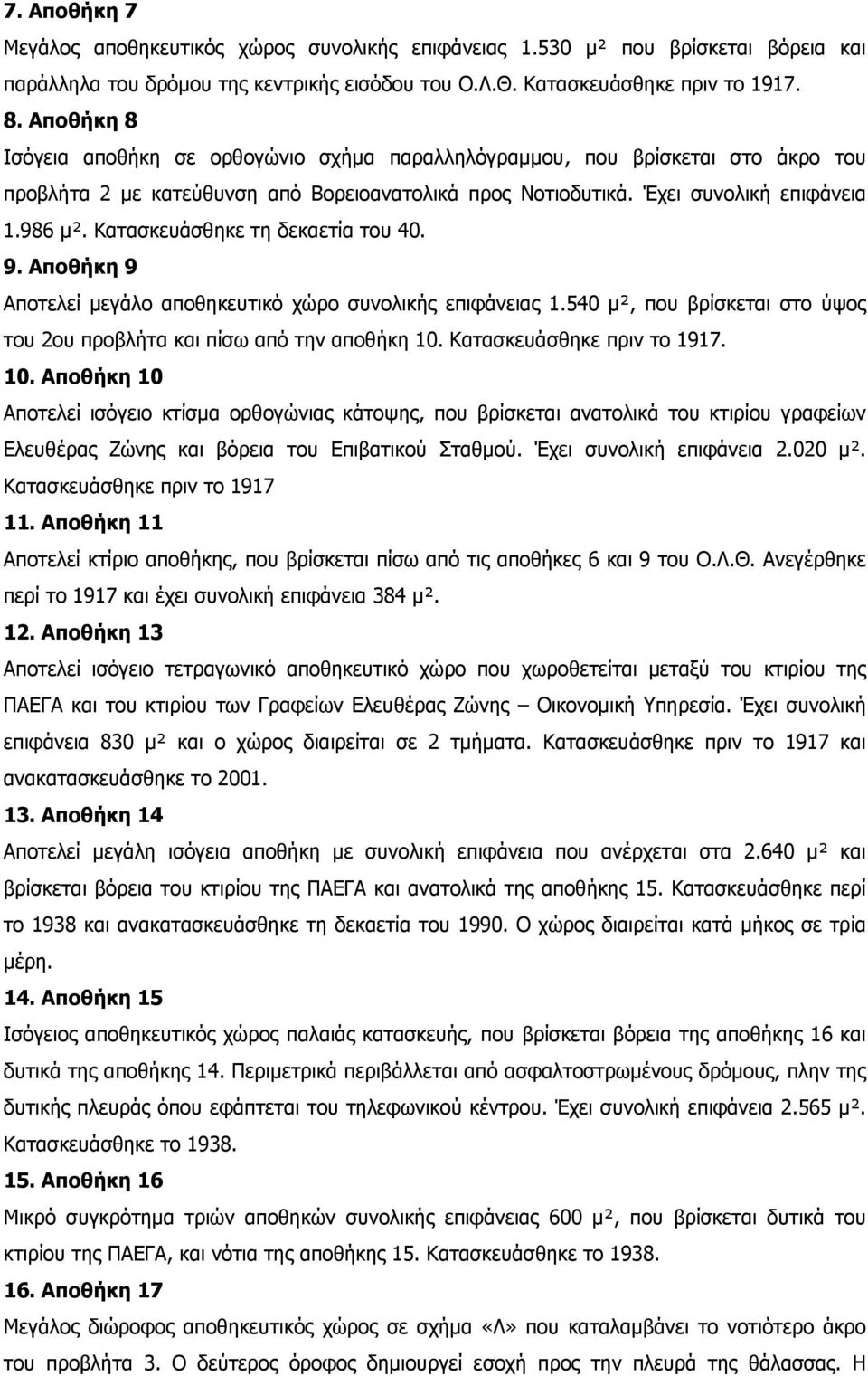 Κατασκευάσθηκε τη δεκαετία του 40. 9. Αποθήκη 9 Αποτελεί μεγάλο αποθηκευτικό χώρο συνολικής επιφάνειας 1.540 μ², που βρίσκεται στο ύψος του 2ου προβλήτα και πίσω από την αποθήκη 10.