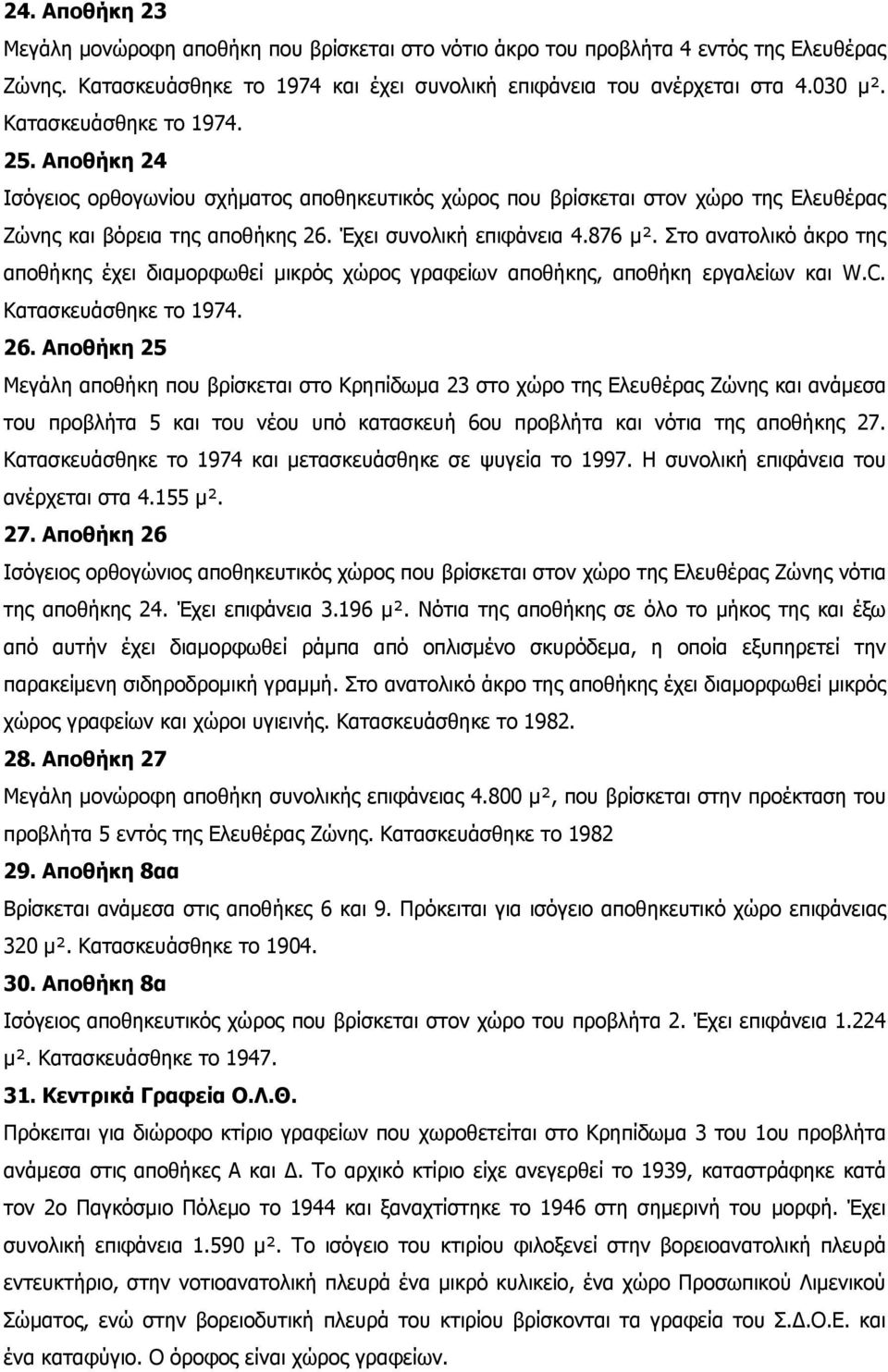 Στο ανατολικό άκρο της αποθήκης έχει διαμορφωθεί μικρός χώρος γραφείων αποθήκης, αποθήκη εργαλείων και W.C. Κατασκευάσθηκε το 1974. 26.