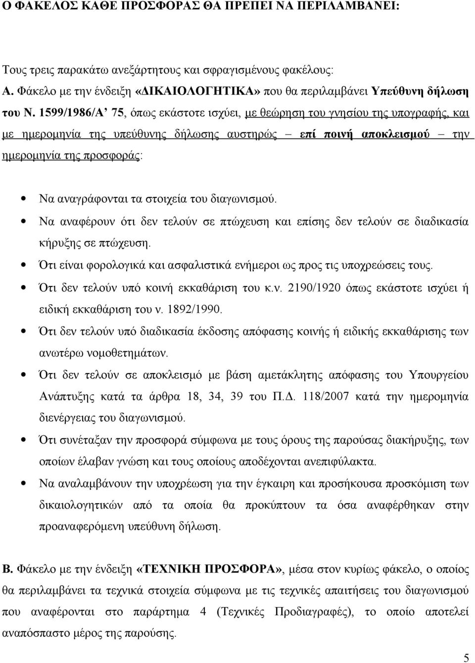 στοιχεία του διαγωνισμού. Να αναφέρουν ότι δεν τελούν σε πτώχευση και επίσης δεν τελούν σε διαδικασία κήρυξης σε πτώχευση. Ότι είναι φορολογικά και ασφαλιστικά ενήμεροι ως προς τις υποχρεώσεις τους.