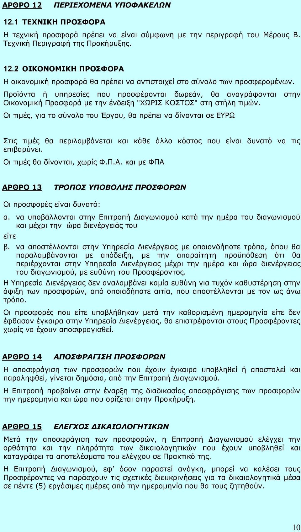 Οι τιμές, για το σύνολο του Έργου, θα πρέπει να δίνονται σε ΕΥΡΩ Στις τιμές θα περιλαμβάνεται και κάθε άλλο κόστος που είναι δυνατό να τις επιβαρύνει. Οι τιμές θα δίνονται, χωρίς Φ.Π.Α.