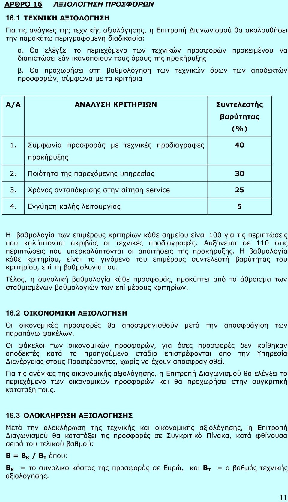 Θα προχωρήσει στη βαθμολόγηση των τεχνικών όρων των αποδεκτών προσφορών, σύμφωνα με τα κριτήρια Α/Α ΑΝΑΛΥΣΗ ΚΡΙΤΗΡΙΩΝ Συντελεστής βαρύτητας (%) 1.