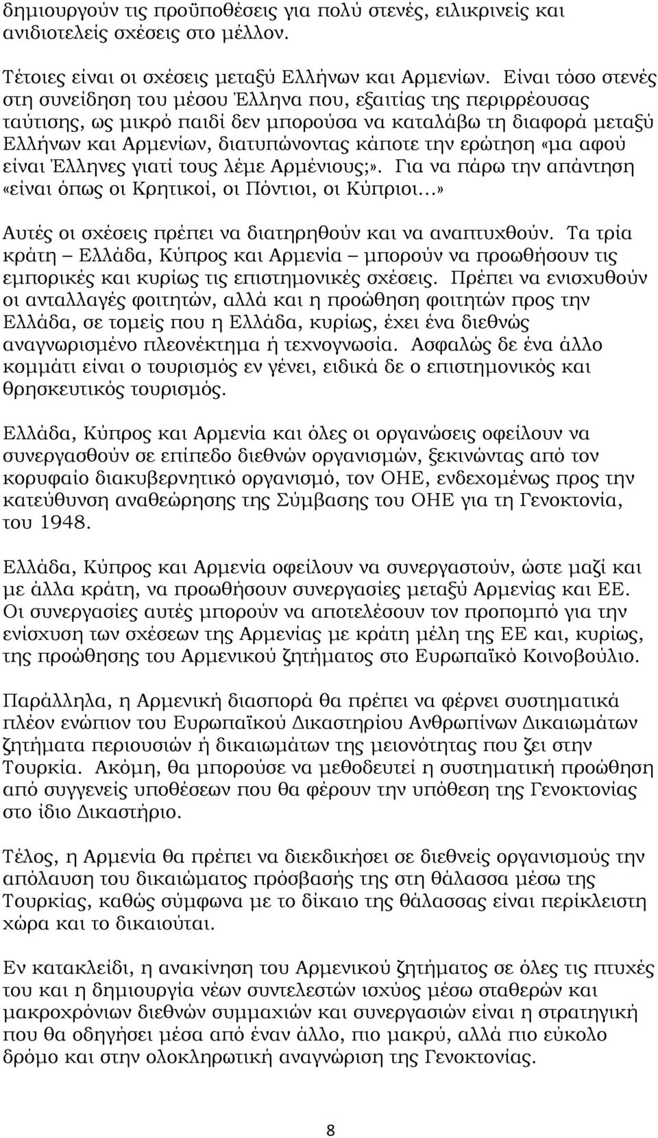 ερώτηση «μα αφού είναι Έλληνες γιατί τους λέμε Αρμένιους;». Για να πάρω την απάντηση «είναι όπως οι Κρητικοί, οι Πόντιοι, οι Κύπριοι» Αυτές οι σχέσεις πρέπει να διατηρηθούν και να αναπτυχθούν.