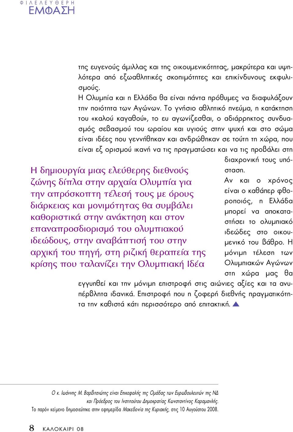 Το γνήσιο αθλητικό πνεύµα, η κατάκτηση του «καλού καγαθού», το ευ αγωνίζεσθαι, ο αδιάρρηκτος συνδυασµός σεβασµού του ωραίου και υγιούς στην ψυχή και στο σώµα είναι ιδέες που γεννήθηκαν και ανδρώθηκαν