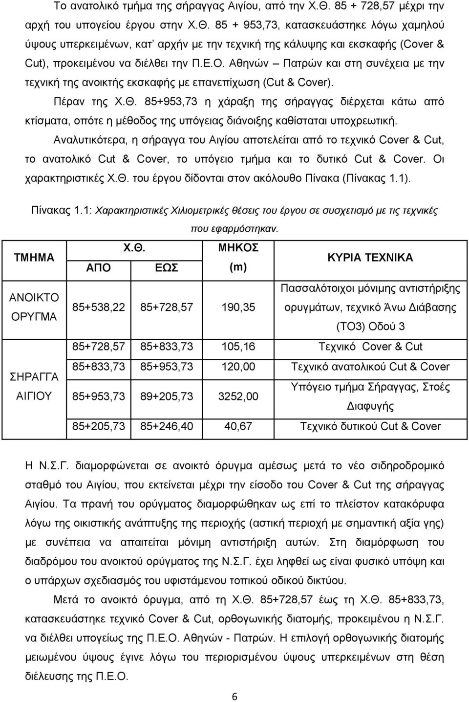 85 + 953,73, κατασκευάστηκε λόγω χαμηλού ύψους υπερκειμένων, κατ αρχήν με την τεχνική της κάλυψης και εκσκαφής (Cover & Cut), προκειμένου να διέλθει την Π.Ε.Ο.