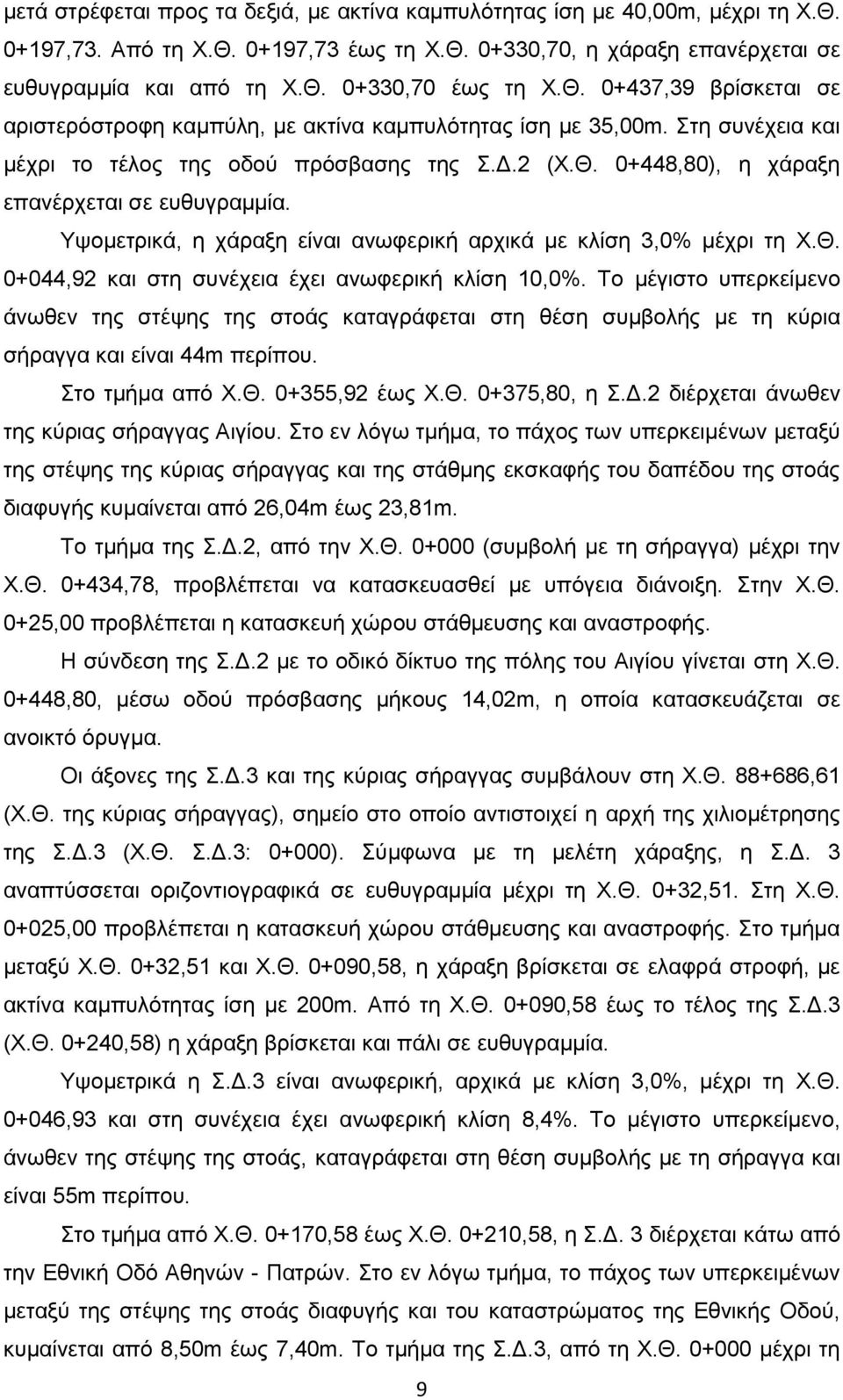 Υψομετρικά, η χάραξη είναι ανωφερική αρχικά με κλίση 3,0% μέχρι τη Χ.Θ. 0+044,92 και στη συνέχεια έχει ανωφερική κλίση 10,0%.