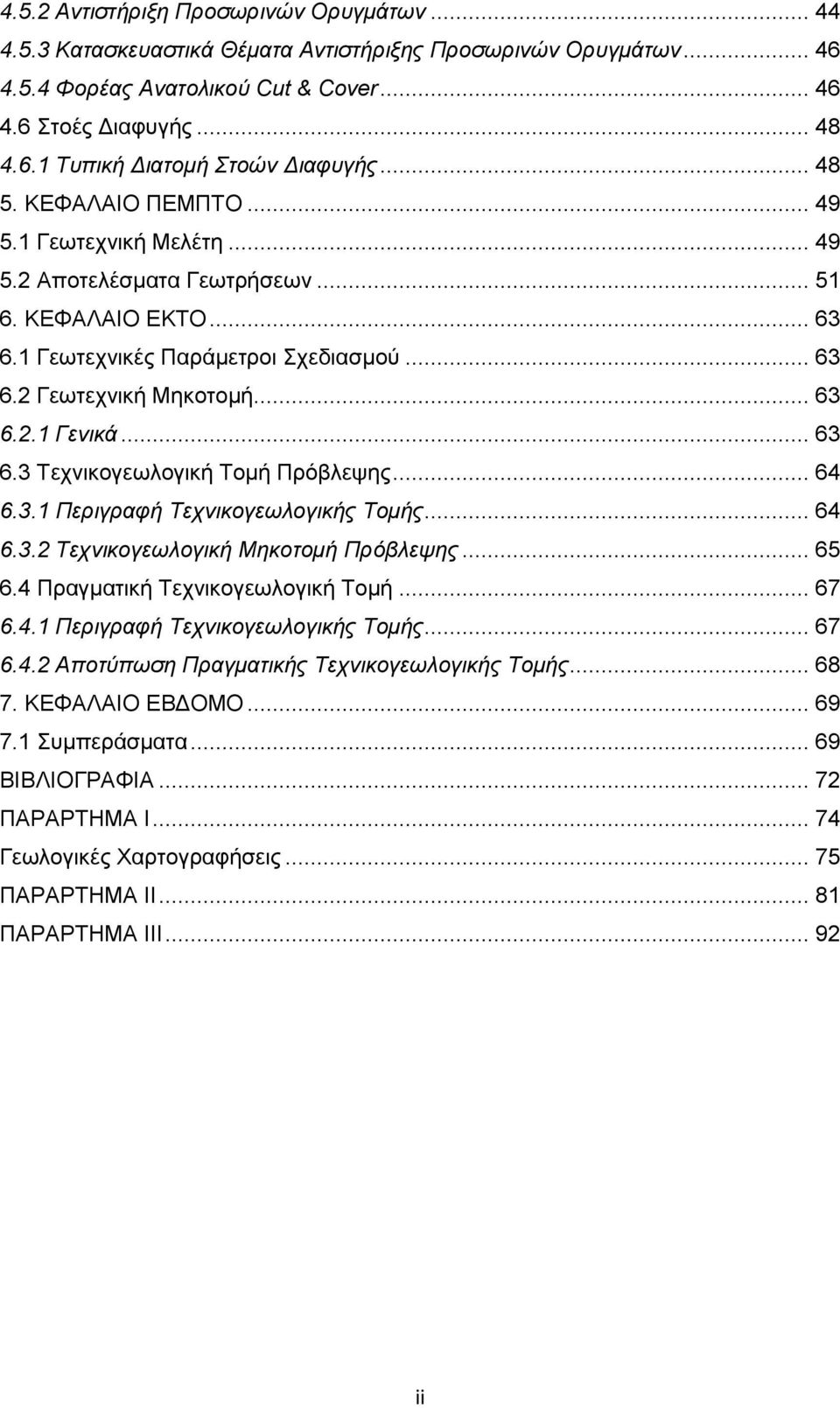 .. 63 6.3 Τεχνικογεωλογική Τομή Πρόβλεψης... 64 6.3.1 Περιγραφή Τεχνικογεωλογικής Τομής... 64 6.3.2 Τεχνικογεωλογική Μηκοτομή Πρόβλεψης... 65 6.4 Πραγματική Τεχνικογεωλογική Τομή... 67 6.4.1 Περιγραφή Τεχνικογεωλογικής Τομής... 67 6.4.2 Αποτύπωση Πραγματικής Τεχνικογεωλογικής Τομής.