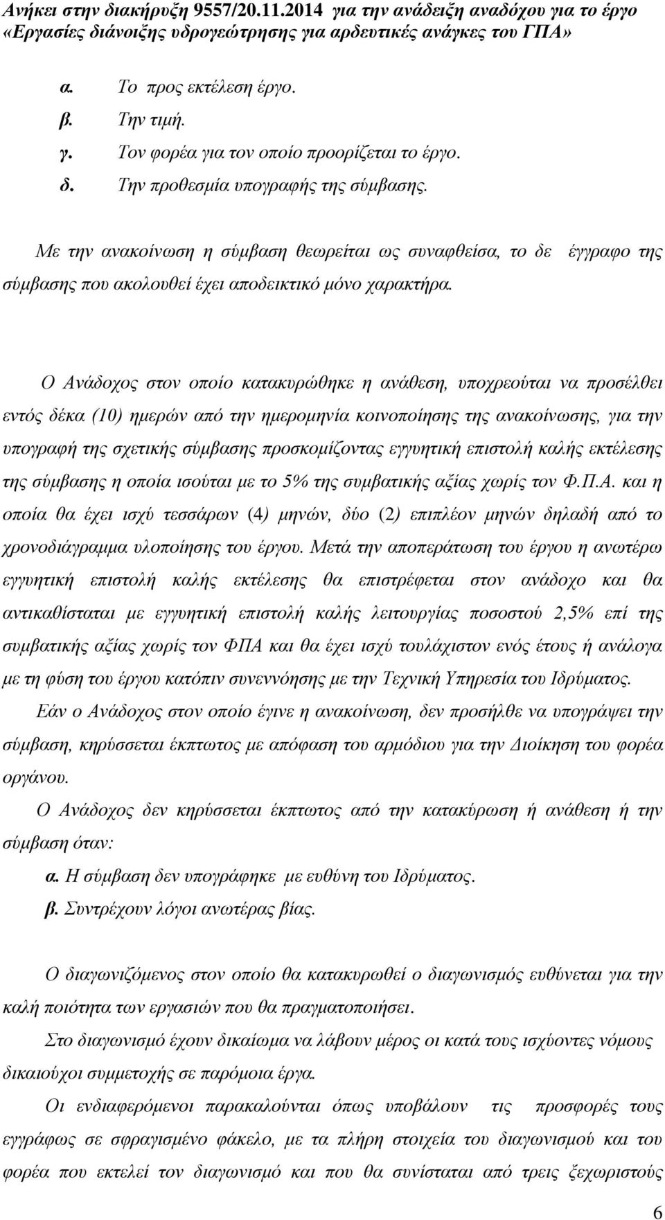 Ο Ανάδοχος στον οποίο κατακυρώθηκε η ανάθεση, υποχρεούται να προσέλθει εντός δέκα (10) ημερών από την ημερομηνία κοινοποίησης της ανακοίνωσης, για την υπογραφή της σχετικής σύμβασης προσκομίζοντας