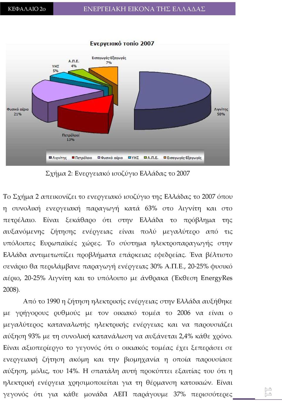 Το σύστημα ηλεκτροπαραγωγής στην Ελλάδα αντιμετωπίζει προβλήματα επάρκειας εφεδρείας. Ένα βέλτιστο σενάριο θα περιλάμβανε παραγωγή ενέργειας 30% Α.Π.Ε., 20-25% φυσικό αέριο, 20-25% λιγνίτη και το υπόλοιπο με άνθρακα (Έκθεση EnergyRes 2008).