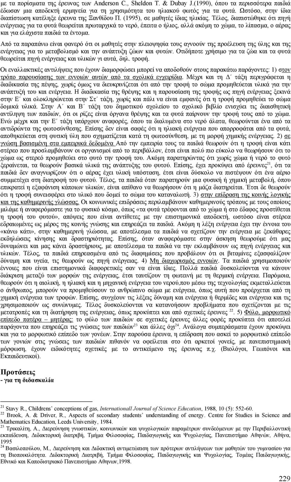 Τέλος, διαπιστώθηκε ότι πηγή ενέργειας για τα φυτά θεωρείται πρωταρχικά το νερό, έπειτα ο ήλιος, αλλά ακόµη το χώµα, το λίπασµα, ο αέρας και για ελάχιστα παιδιά τα έντοµα.