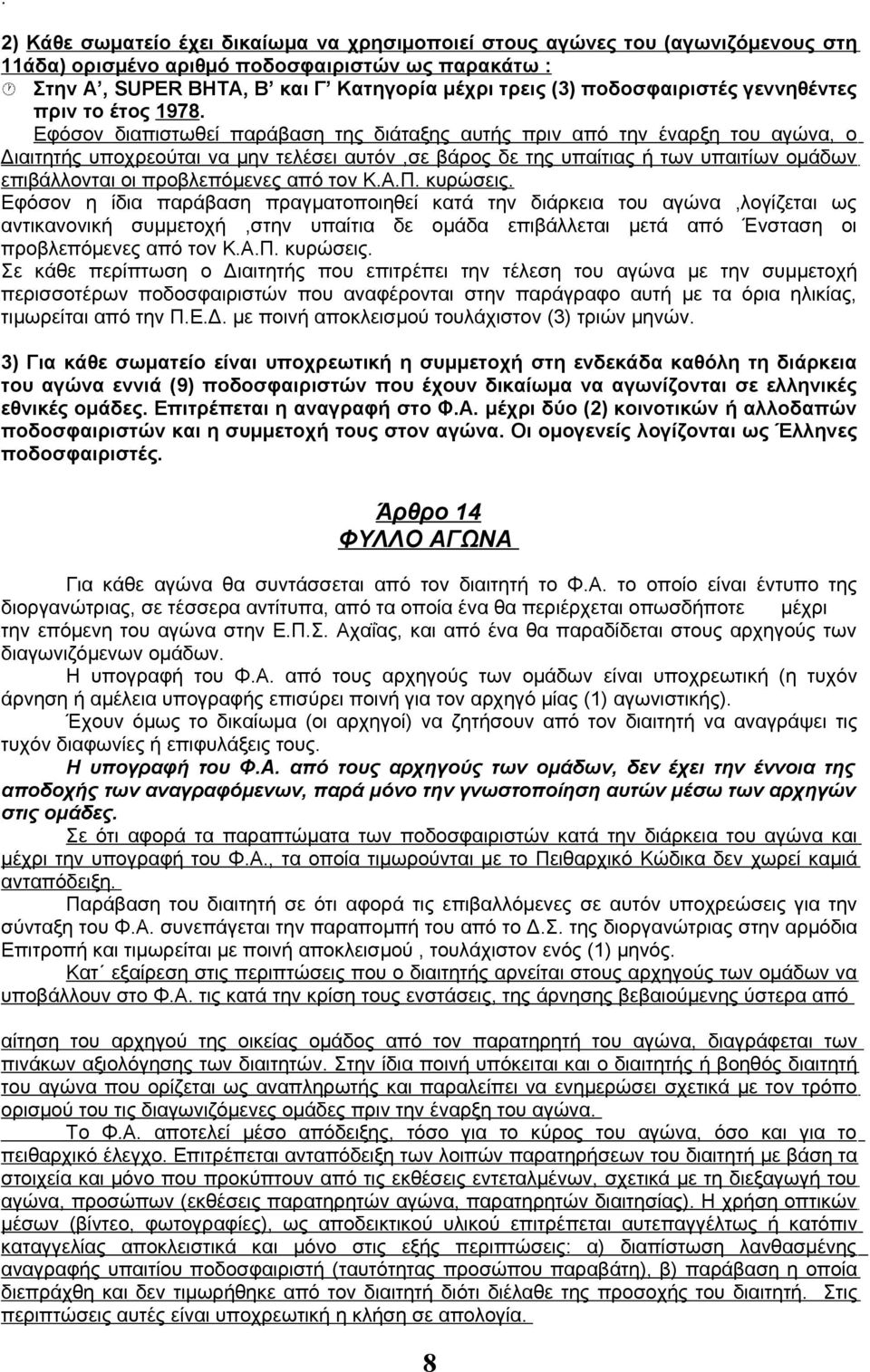 Εφόσον διαπιστωθεί παράβαση της διάταξης αυτής πριν από την έναρξη του αγώνα, ο Διαιτητής υποχρεούται να μην τελέσει αυτόν,σε βάρος δε της υπαίτιας ή των υπαιτίων ομάδων επιβάλλονται οι προβλεπόμενες