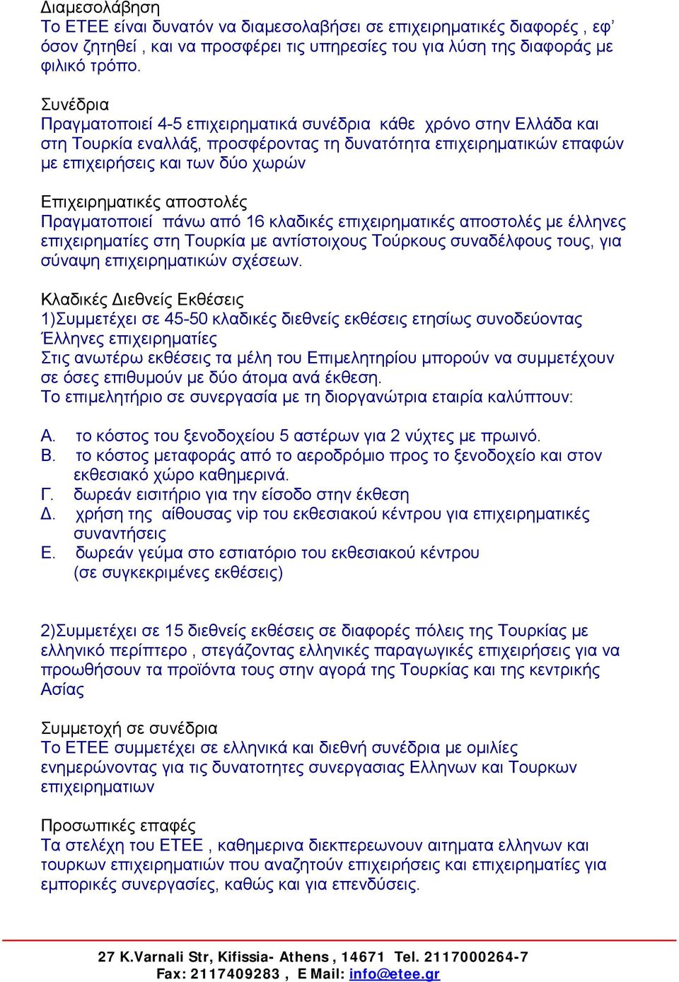 αποστολές Πραγματοποιεί πάνω από 16 κλαδικές επιχειρηματικές αποστολές με έλληνες επιχειρηματίες στη Τουρκία με αντίστοιχους Τούρκους συναδέλφους τους, για σύναψη επιχειρηματικών σχέσεων.