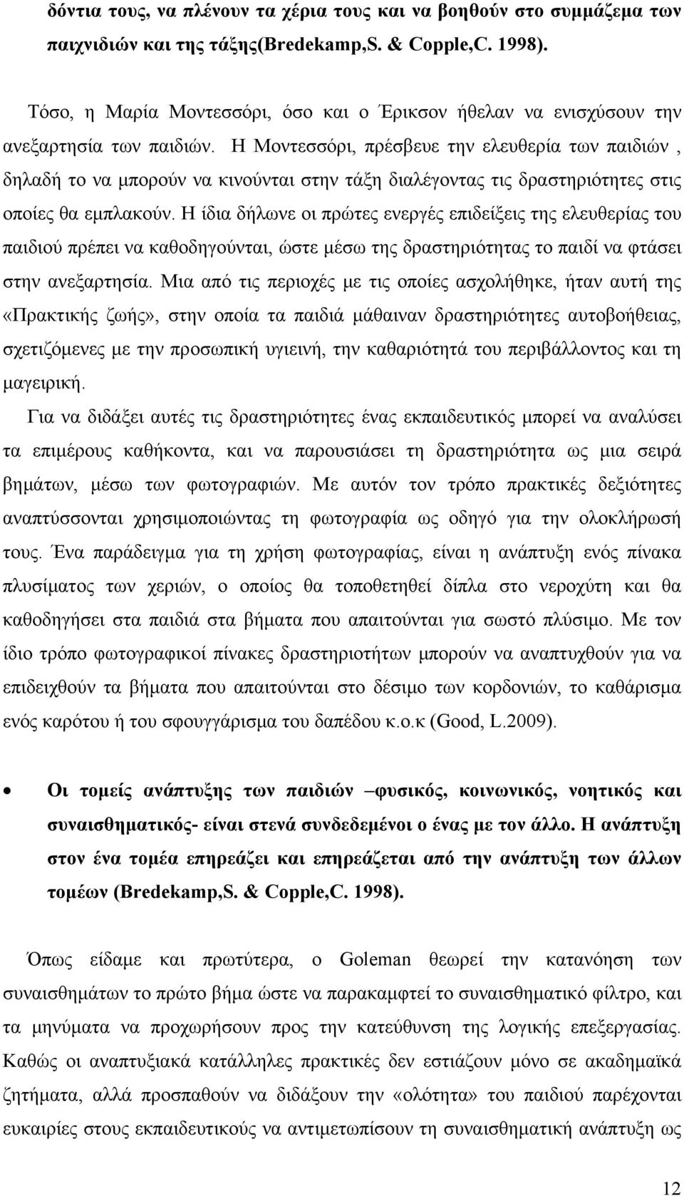 Η Μοντεσσόρι, πρέσβευε την ελευθερία των παιδιών, δηλαδή το να μπορούν να κινούνται στην τάξη διαλέγοντας τις δραστηριότητες στις οποίες θα εμπλακούν.