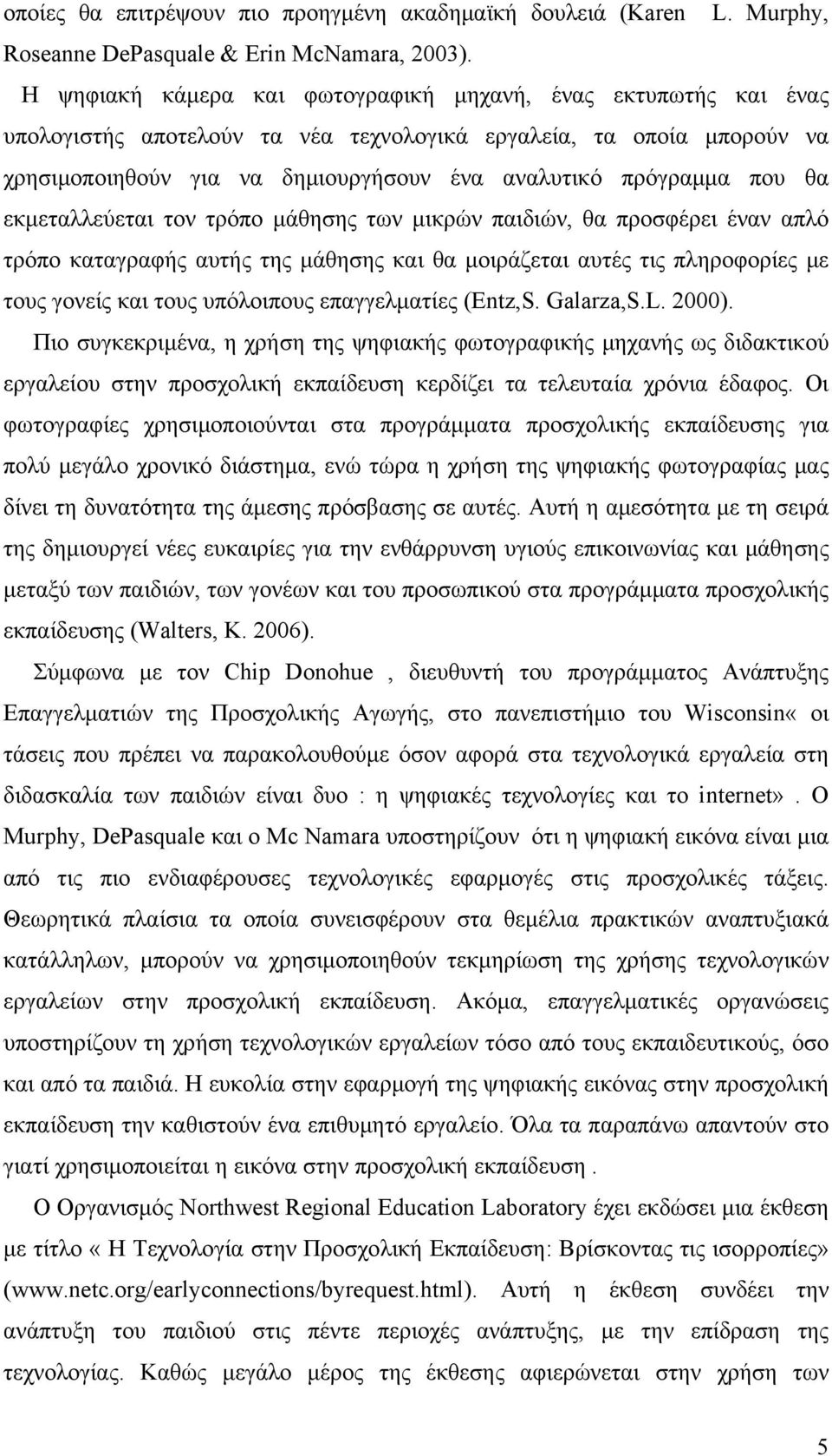 που θα εκμεταλλεύεται τον τρόπο μάθησης των μικρών παιδιών, θα προσφέρει έναν απλό τρόπο καταγραφής αυτής της μάθησης και θα μοιράζεται αυτές τις πληροφορίες με τους γονείς και τους υπόλοιπους