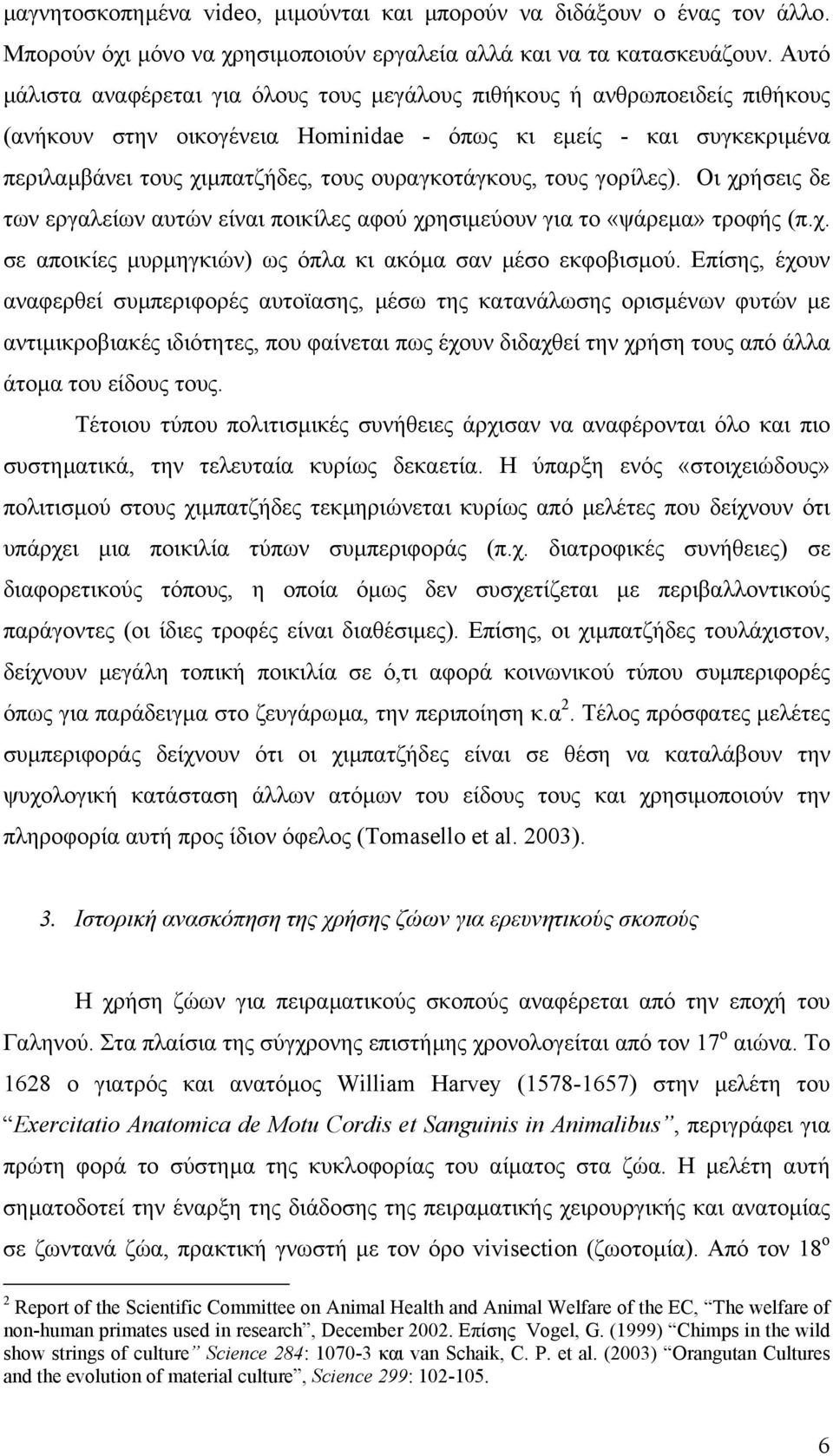 ουραγκοτάγκους, τους γορίλες). Οι χρήσεις δε των εργαλείων αυτών είναι ποικίλες αφού χρησιµεύουν για το «ψάρεµα» τροφής (π.χ. σε αποικίες µυρµηγκιών) ως όπλα κι ακόµα σαν µέσο εκφοβισµού.