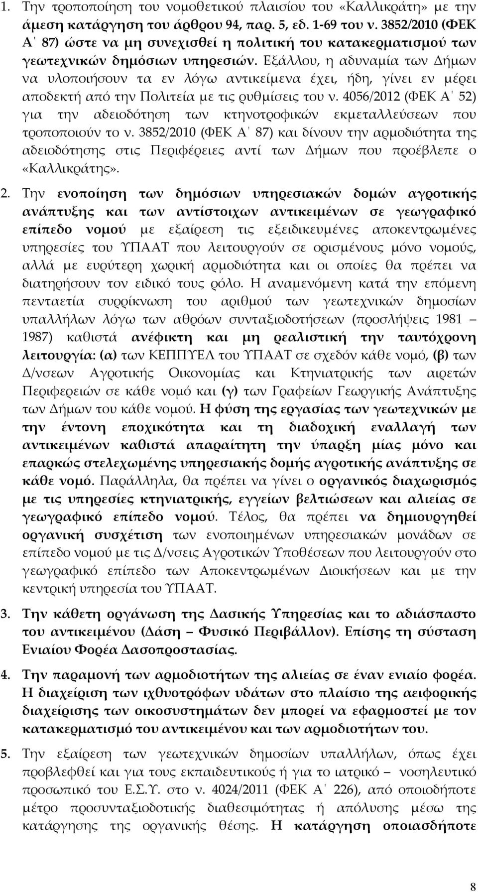 Εξάλλου, η αδυναμία των Δήμων να υλοποιήσουν τα εν λόγω αντικείμενα έχει, ήδη, γίνει εν μέρει αποδεκτή από την Πολιτεία με τις ρυθμίσεις του ν.