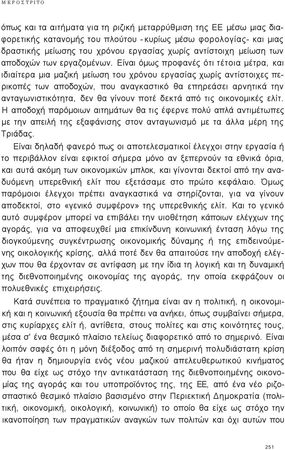 Είναι όμω προφανέ ότι τέτοια μέτρα, και ιδιαίτερα μια μαζική μείωση του χρόνου εργασία χωρί αντίστοιχε περικοπέ των αποδοχών, που αναγκαστικό θα επηρεάσει αρνητικά την ανταγωνιστικότητα, δεν θα