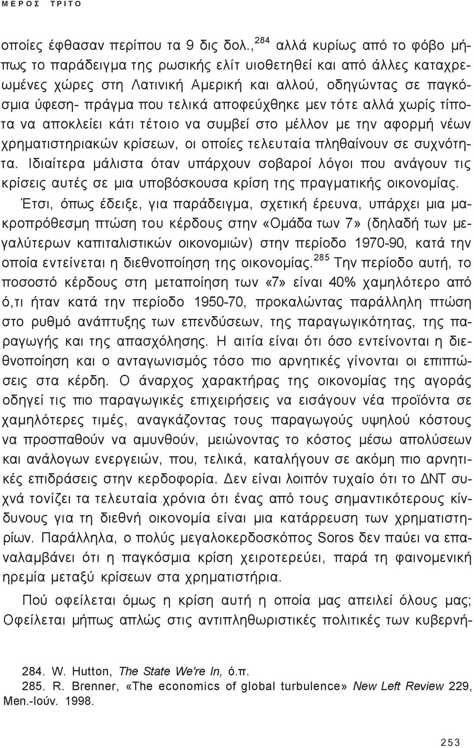 τότε αλλά χωρί τίποτα να αποκλείει κάτι τέτοιο να συμβεί στο μέλλον με την αφορμή νέων χρηματιστηριακών κρίσεων, οι οποίε τελευταία πληθαίνουν σε συχνότητα.